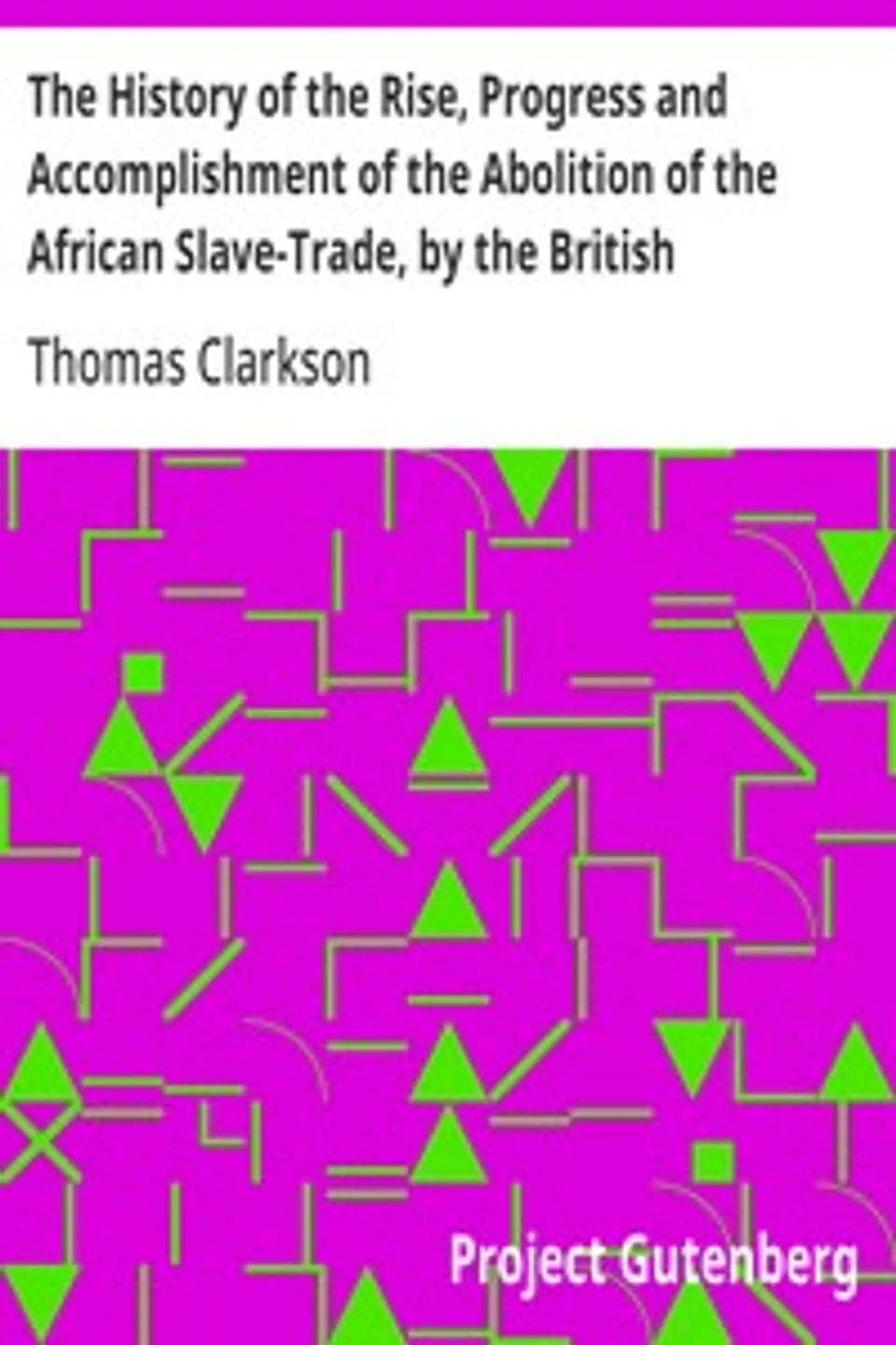 The History of the Rise, Progress and Accomplishment of the Abolition of the African Slave-Trade, by the British Parliament (1839), Thomas Clarkson