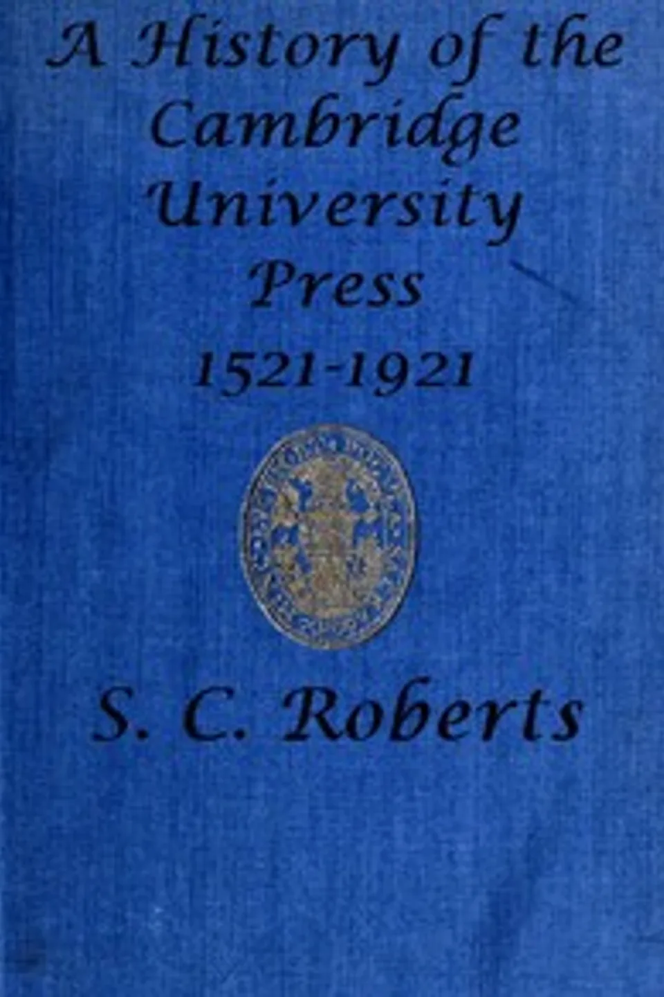 A History of the Cambridge University Press, 1521-1921, S. C. (Sydney Castle) Roberts