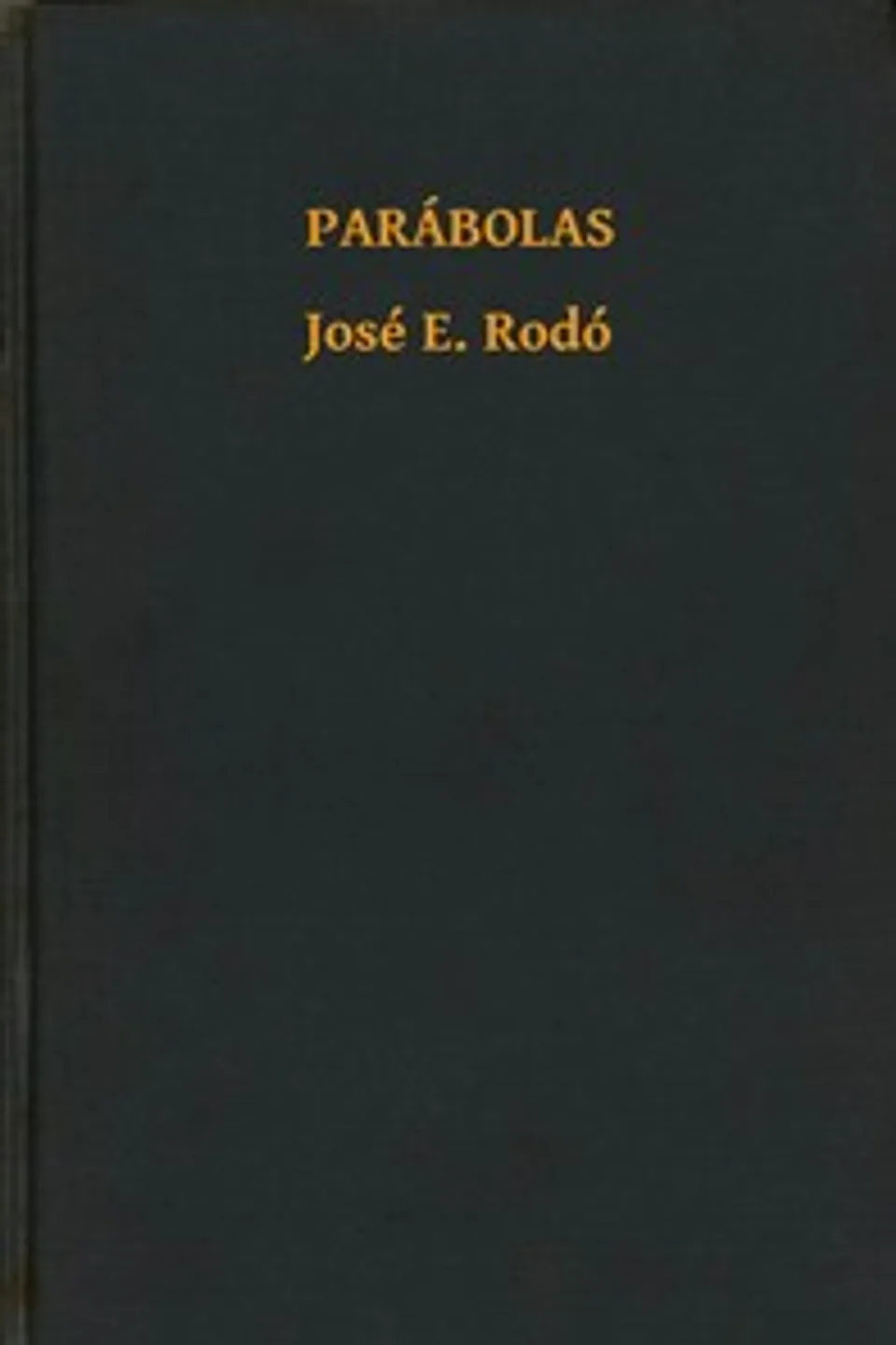 Parábolas : $b (de Ariel, Motivos de Proteo, El mirador de Próspero, Nuevos motivos de Proteo y el Camino de Paros), José Enrique Rodó