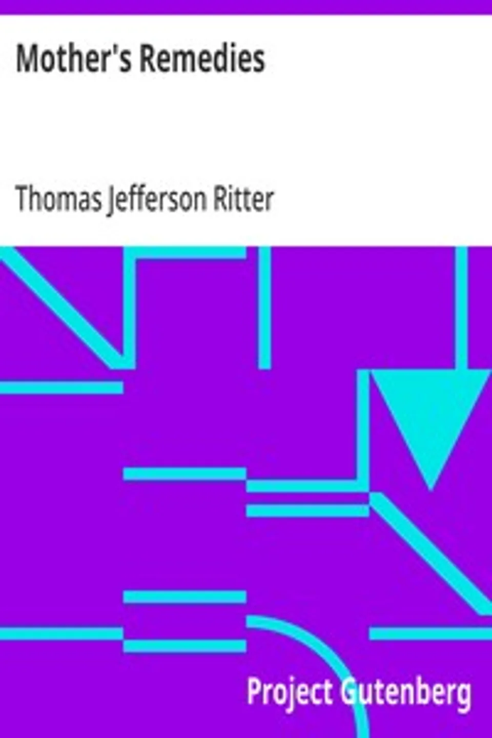 Mother's Remedies: Over One Thousand Tried and Tested Remedies from Mothers of the United States and Canada, Thomas Jefferson Ritter