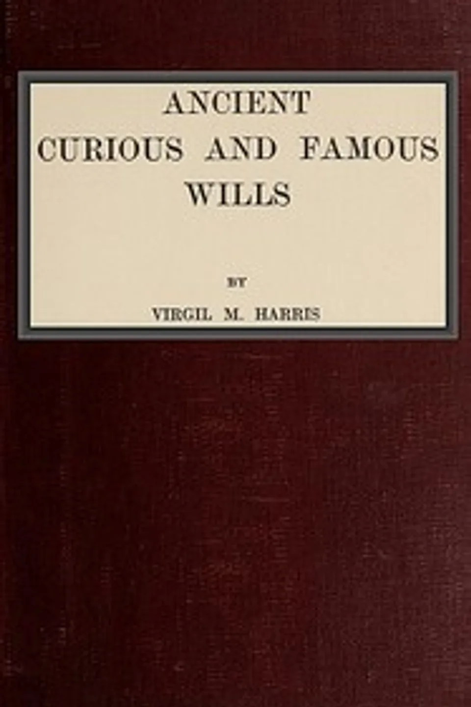 Ancient, Curious, and Famous Wills, Virgil M. (Virgil McClure) Harris