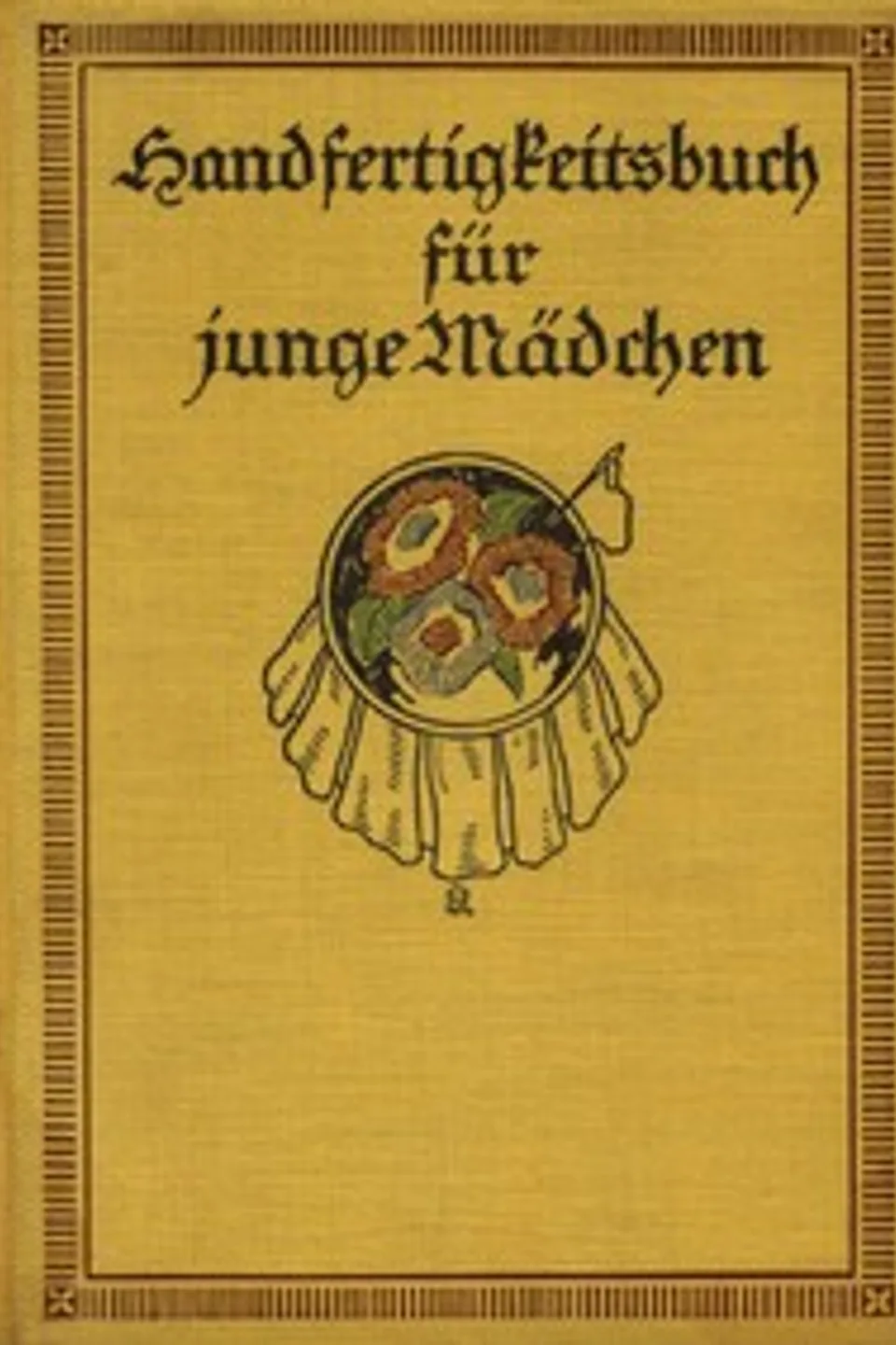 Handfertigkeitsbuch für junge Mädchen : $b Eine Anleitung für geschickte Mädchenhände zur Anfertigung von Web- und Stickarbeiten, Malereien und allerlei Handfertigkeiten