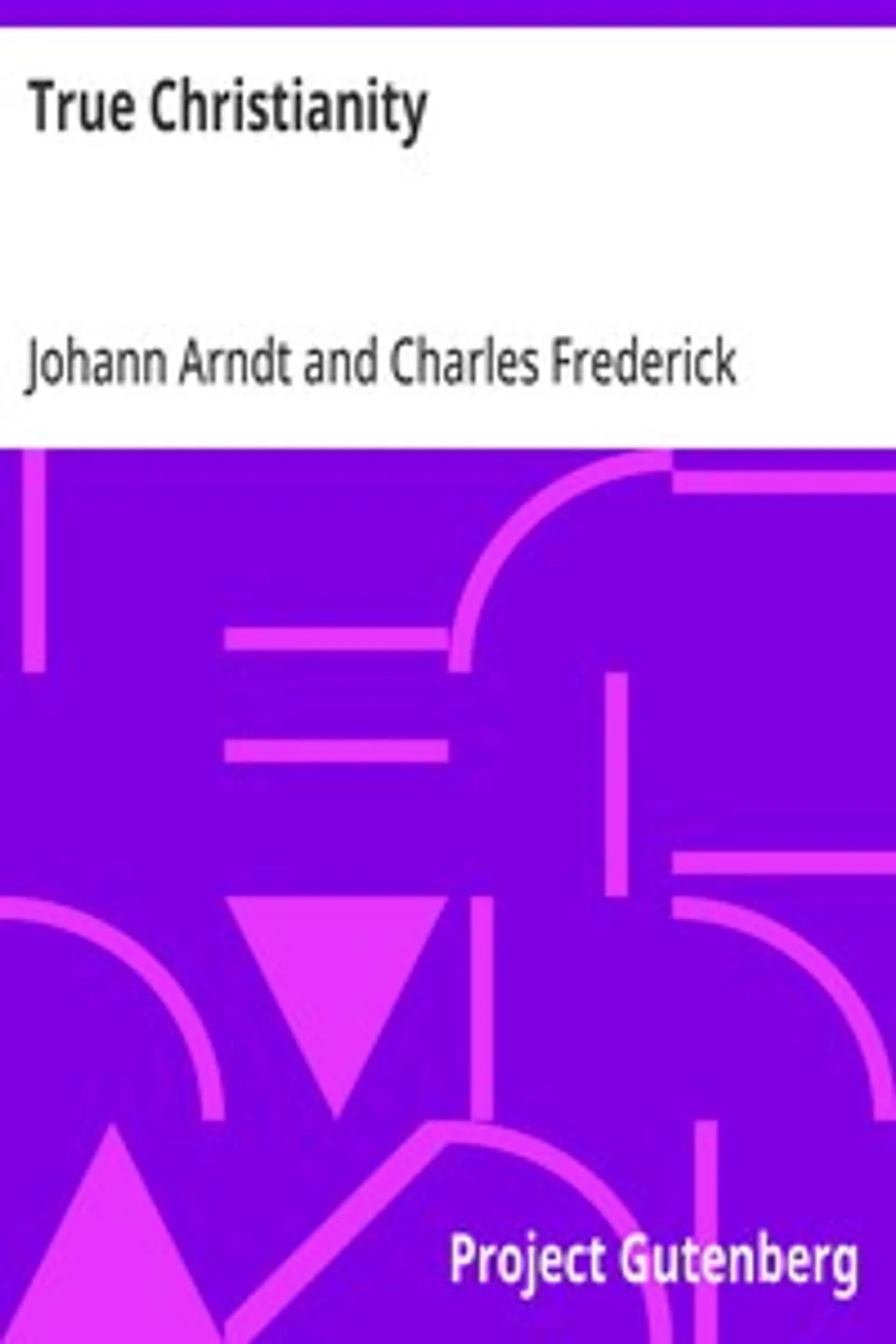 True Christianity: A Treatise on Sincere Repentence, True Faith, the Holy Walk of the True Christian, Etc., Johann Arndt
