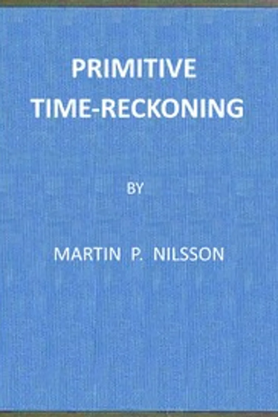 Primitive time-reckoning : $b a study in the origins and first development of the art of counting time among the primitive and early culture peoples, Martin P. (Martin Persson) Nilsson