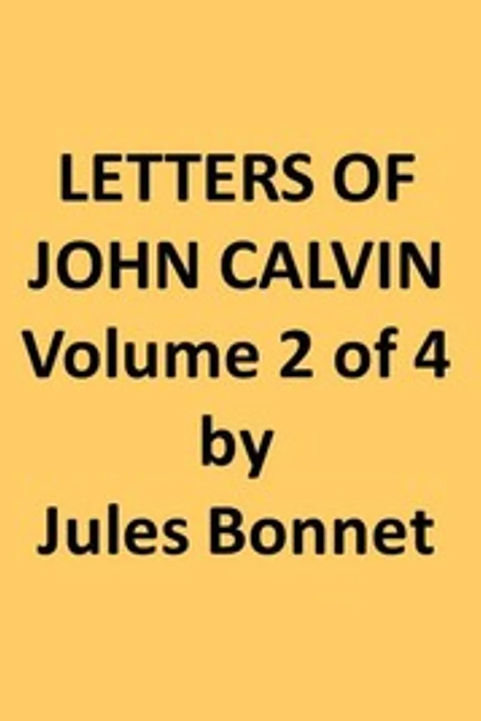 Letters of John Calvin, Volume II: Compiled from the Original Manuscripts and Edited with Historical Notes, Jean Calvin