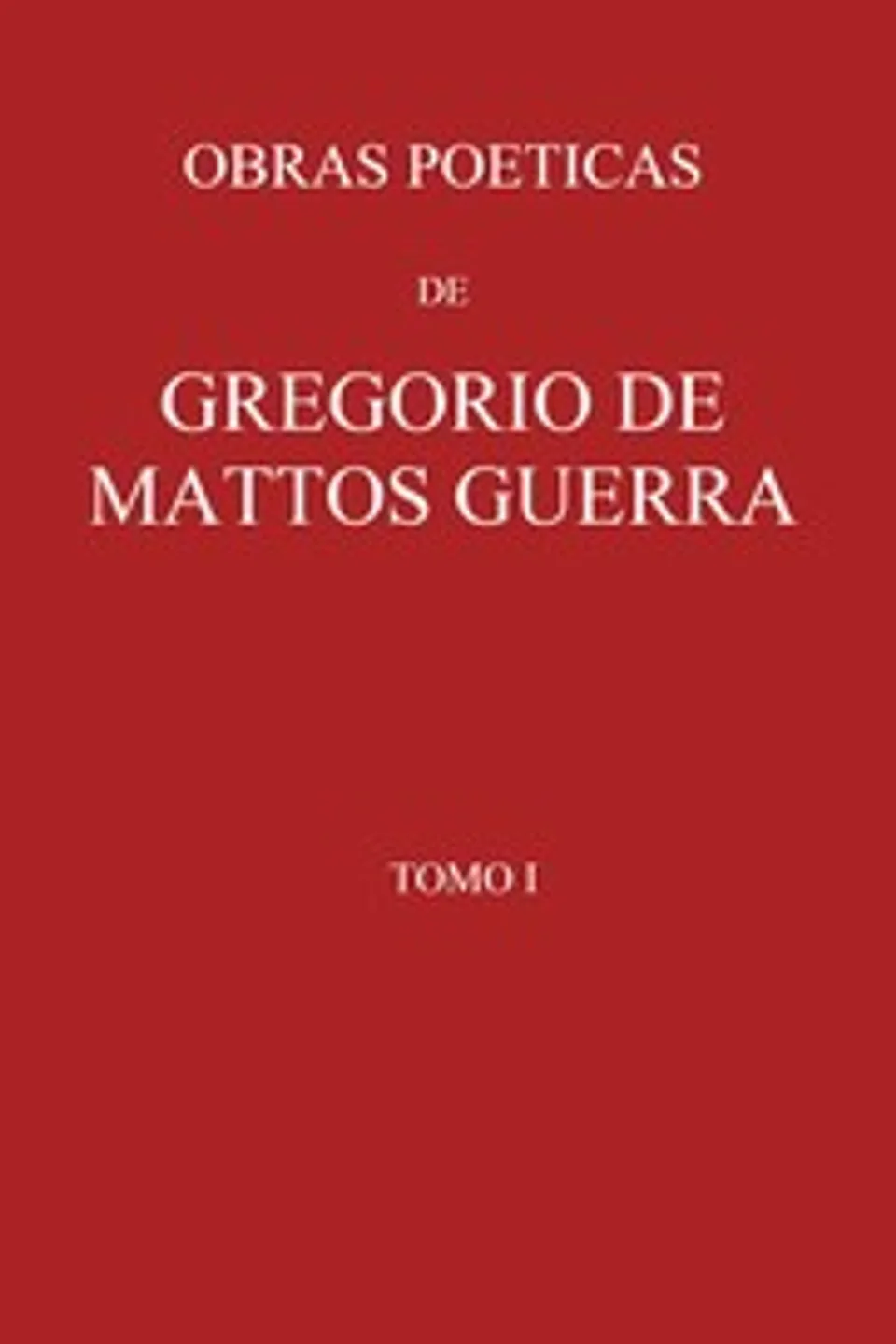 Obras poeticas de Gregorio de Mattos Guerra - Tomo I : $b precedidas de vida do poeta pelo licenceado Manuel Pereira Rebello, Gregório de Matos
