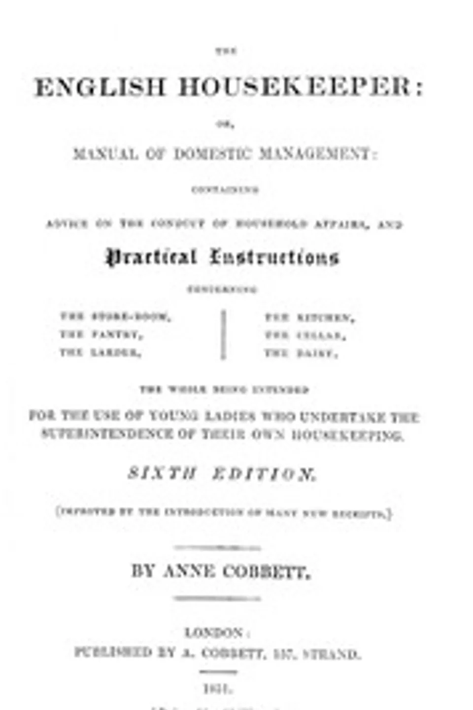 The English Housekeeper: Or, Manual of Domestic Management: Containing advice on the conduct of household affairs and practical instructions concerning the store-room, the pantry, the larder, the kitchen, the cellar, the dairy; the whole being intended for the use of young ladies who undertake the superintendence of their own housekeeping, Anne Cobbett