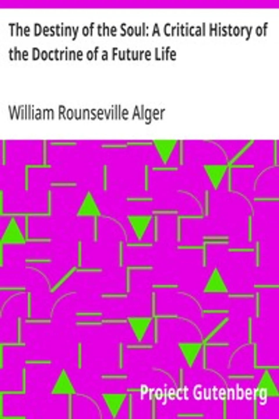 The Destiny of the Soul: A Critical History of the Doctrine of a Future Life, William Rounseville Alger