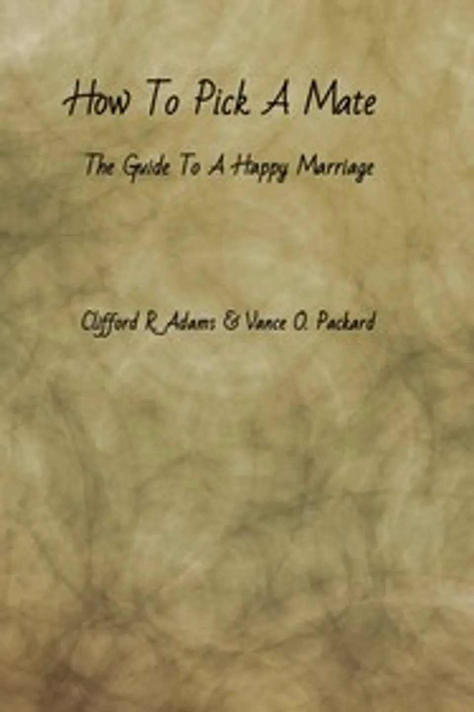 How to Pick a Mate: The Guide to a Happy Marriage, Clifford R. (Clifford Rose) Adams