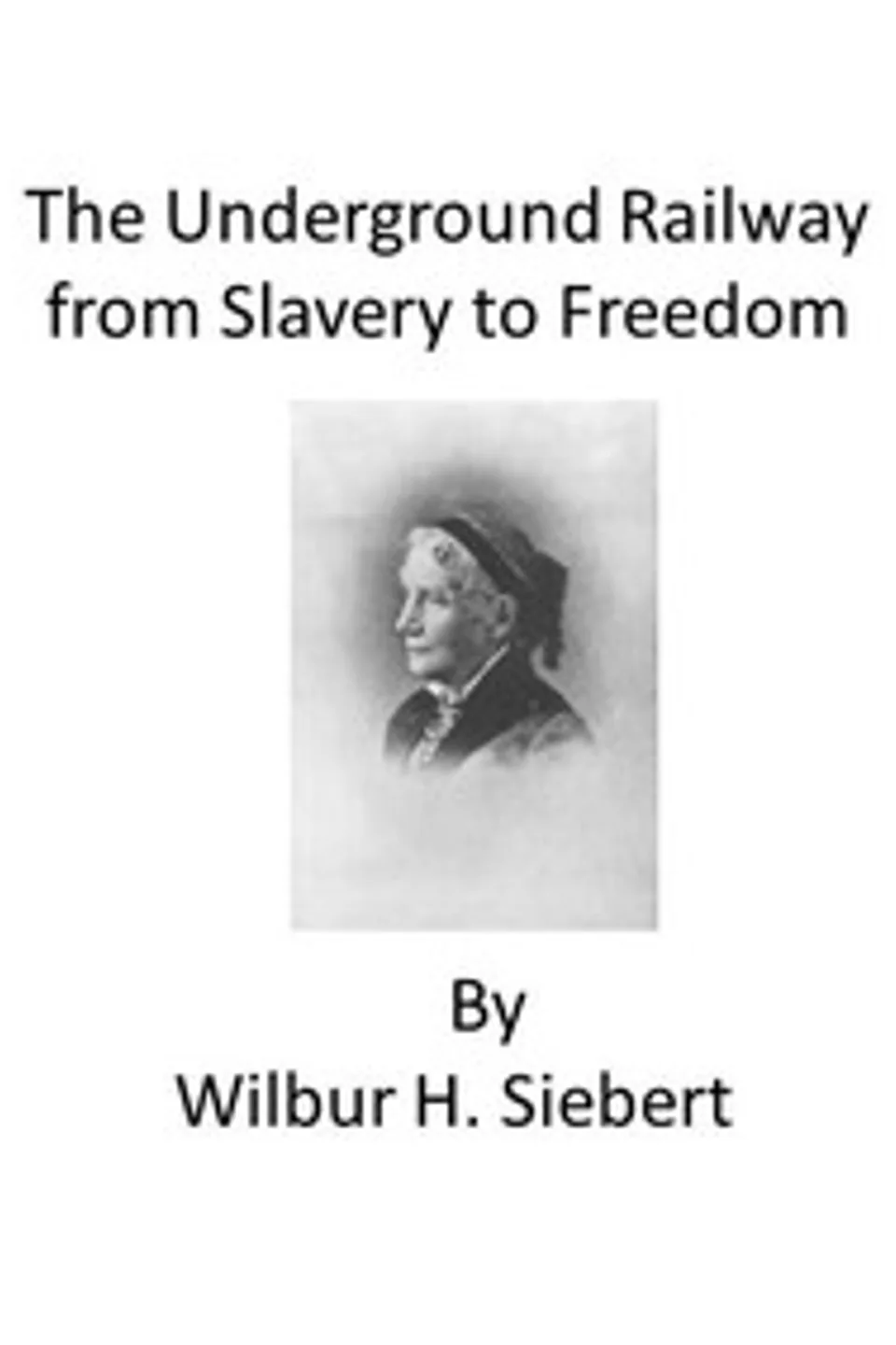 The Underground Railroad from Slavery to Freedom: A comprehensive history, Wilbur Henry Siebert