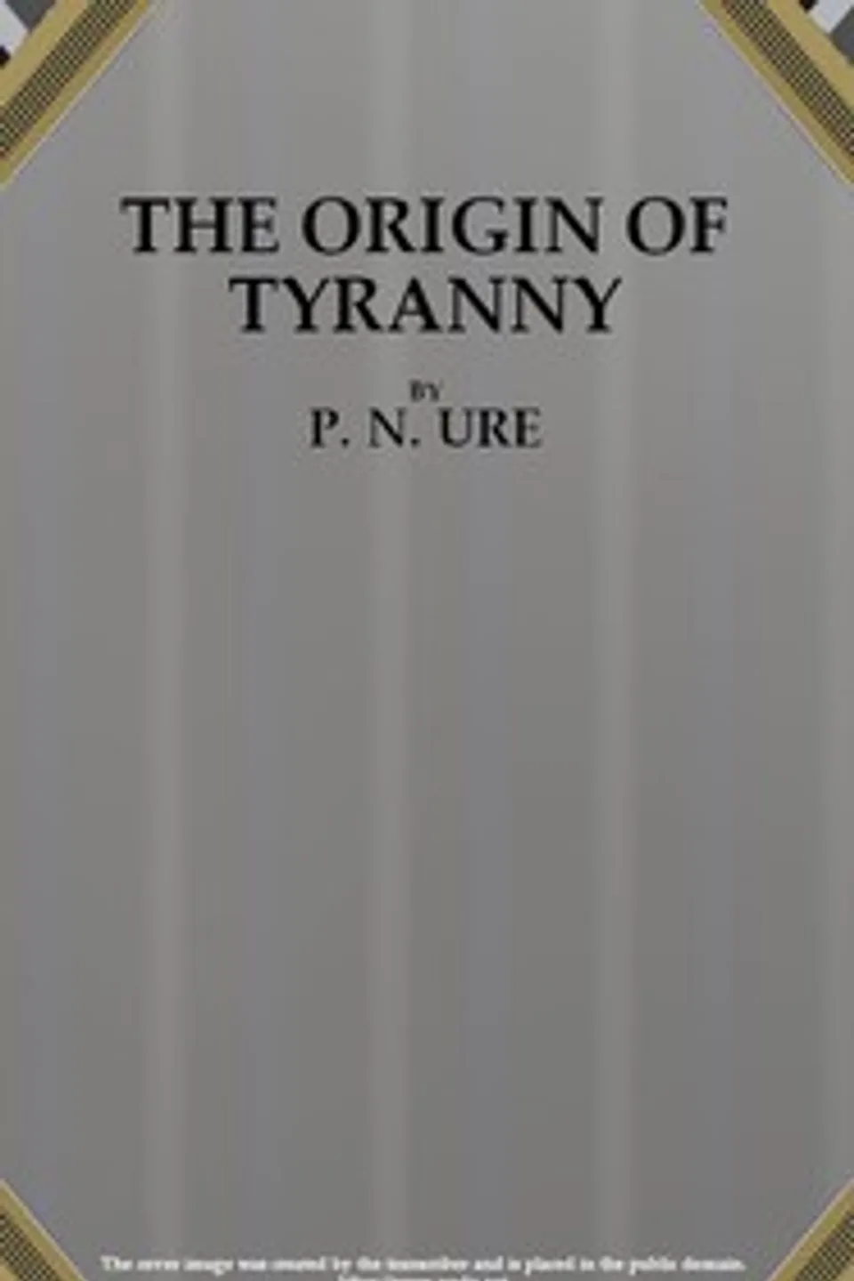 The Origin of Tyranny, P. N. (Percy Neville) Ure