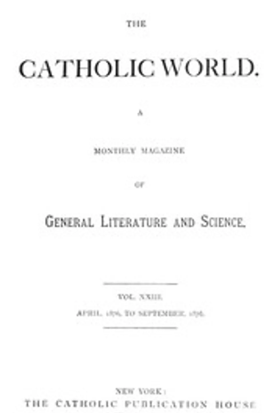The Catholic World, Vol. 23, April, 1876-September, 1876.: A Monthly Magazine of General Literature and Science, Various