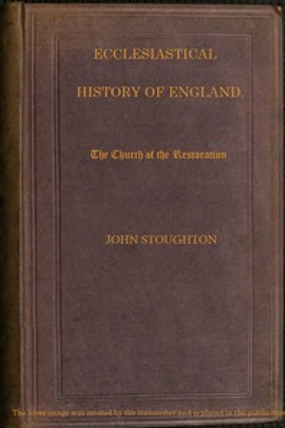 Ecclesiastical History of England, Volume 4—The Church of the Restoration [part 2], John Stoughton