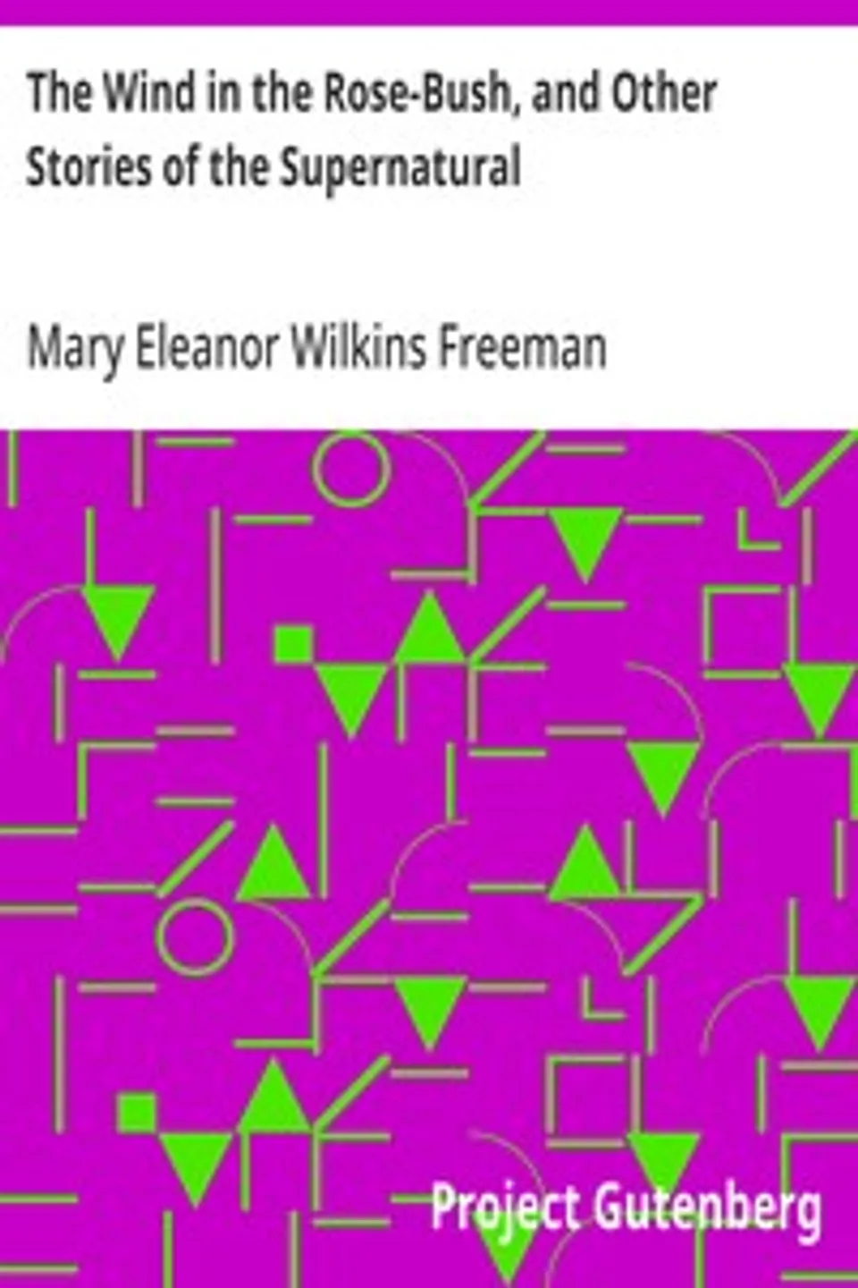 The Wind in the Rose-Bush, and Other Stories of the Supernatural, Mary Eleanor Wilkins Freeman