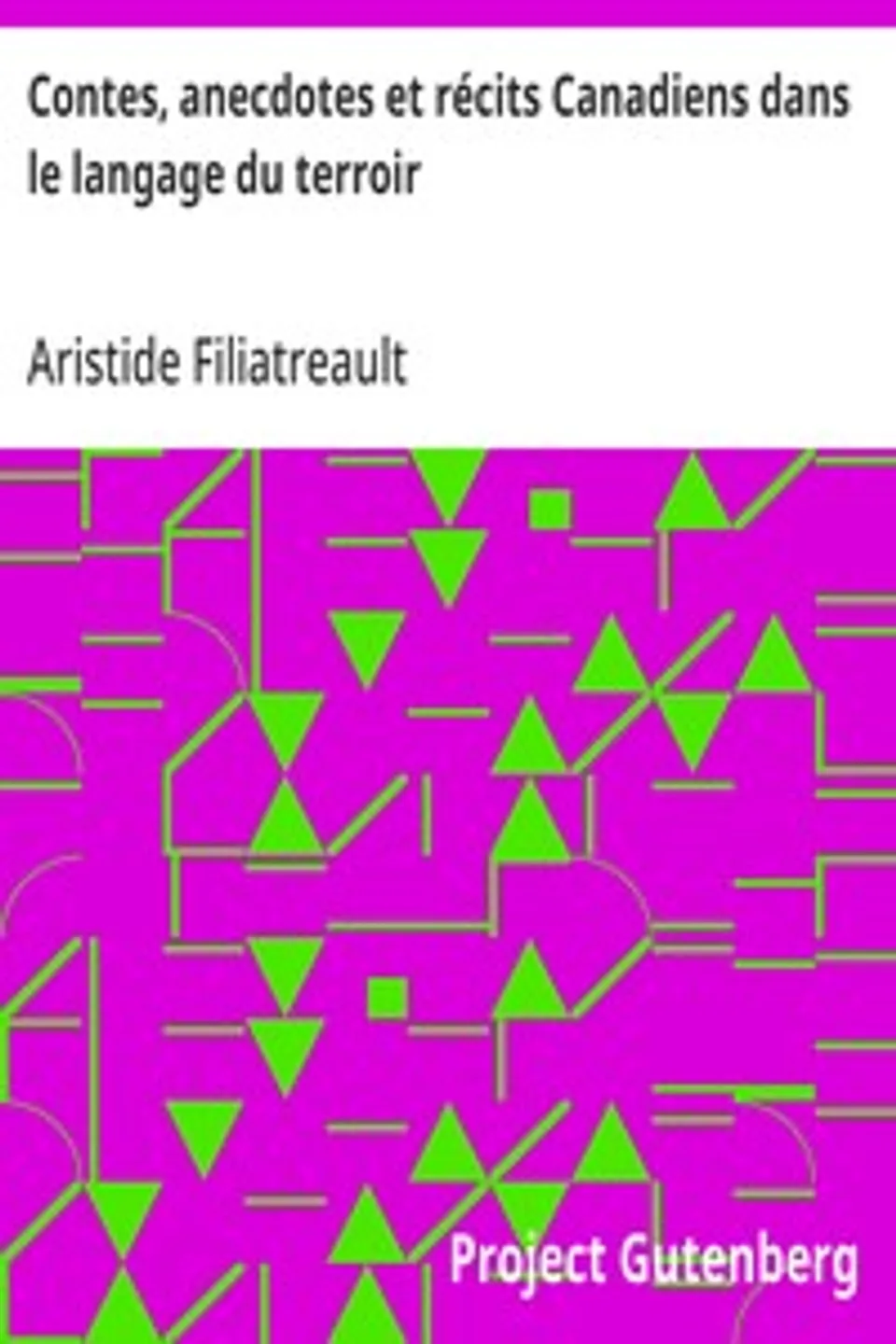 Contes, anecdotes et récits Canadiens dans le langage du terroir, Aristide Filiatreault