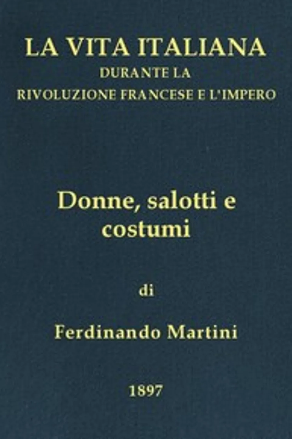 Donne, salotti e costumi: La vita italiana durante la Rivoluzione francese e l'Impero, Ferdinando Martini