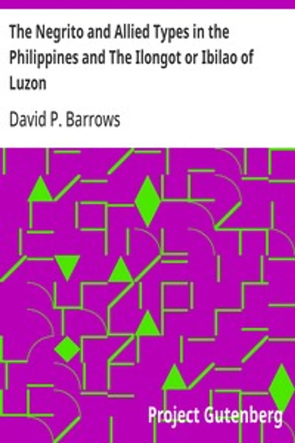 The Negrito and Allied Types in the Philippines and The Ilongot or Ibilao of Luzon, David P. Barrows