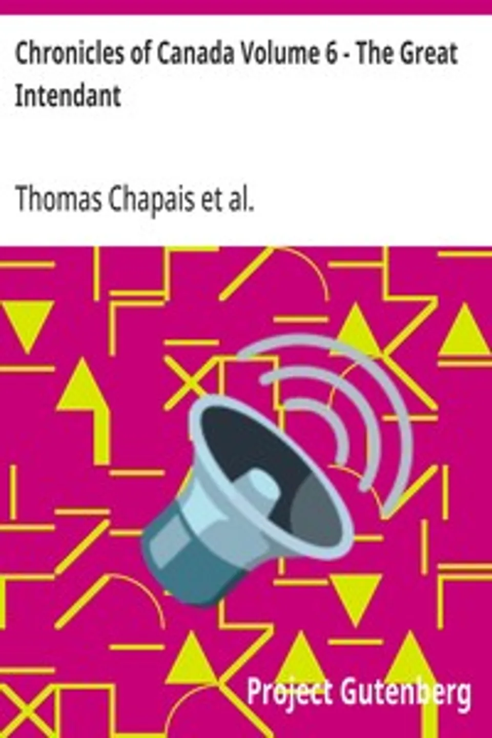 Chronicles of Canada Volume 6 - The Great Intendant: A Chronicle of Jean Talon in Canada 1665-1672, Thomas Chapais