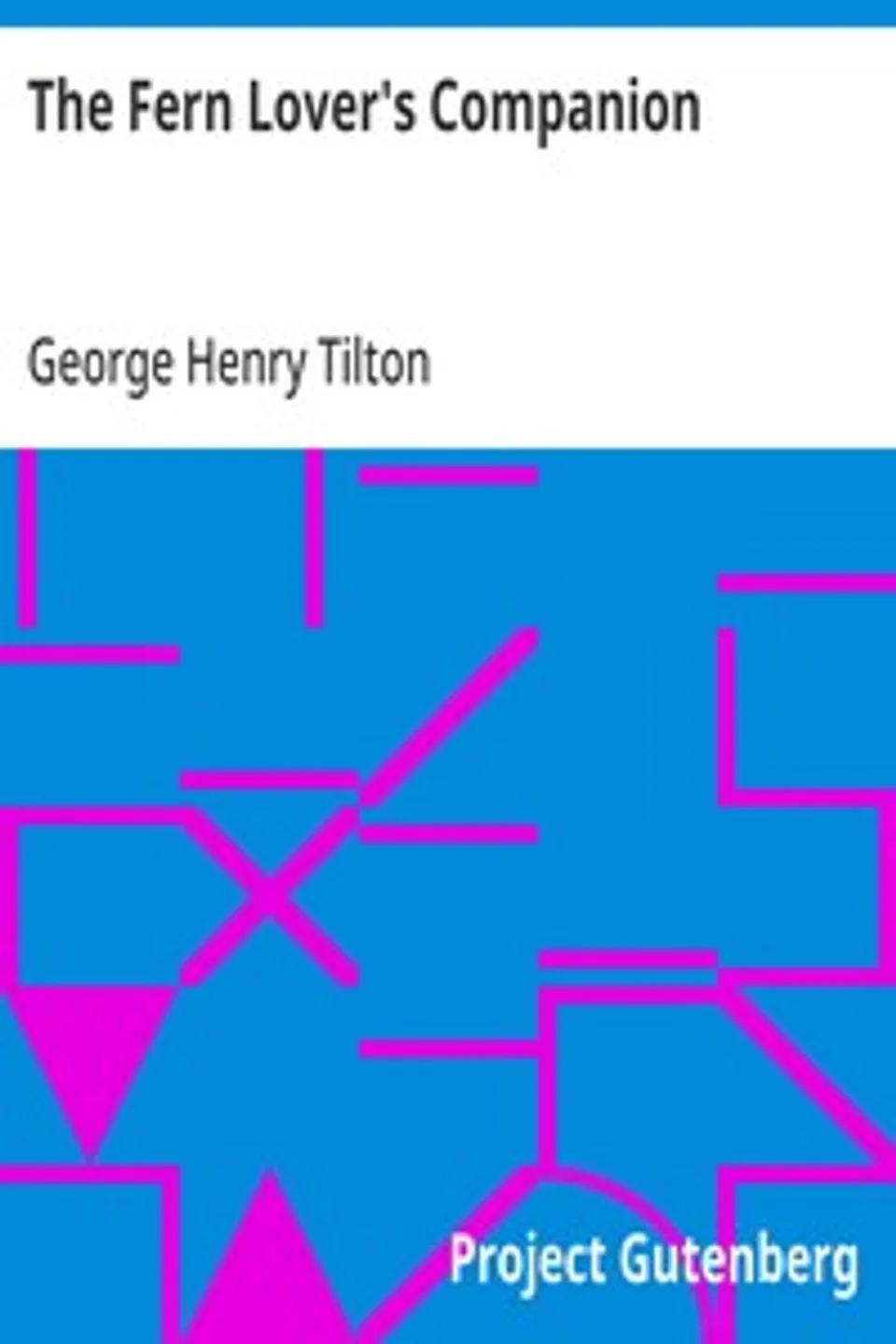 The Fern Lover's Companion: A Guide for the Northeastern States and Canada, George Henry Tilton