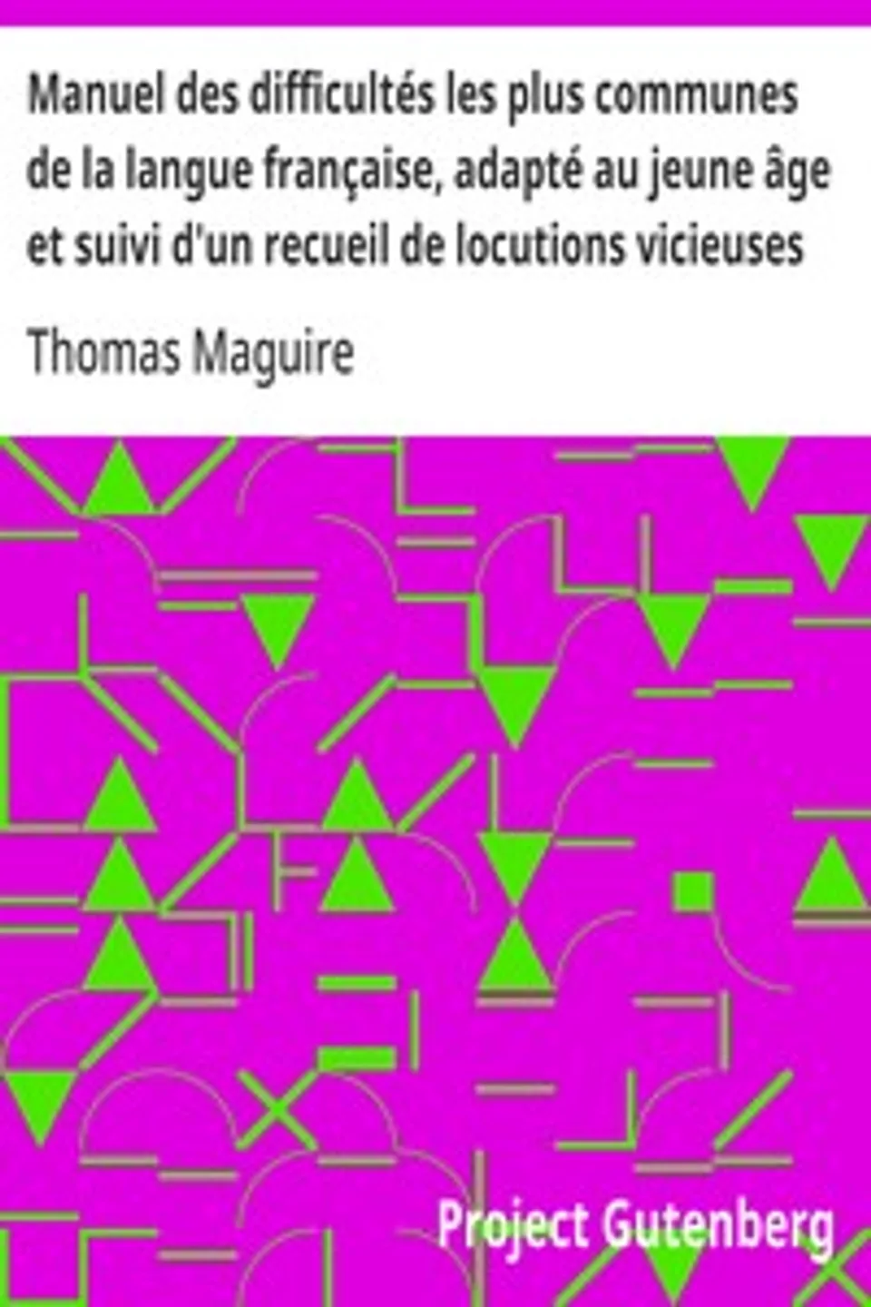 Manuel des difficultés les plus communes de la langue française, adapté au jeune âge et suivi d'un recueil de locutions vicieuses, Thomas Maguire