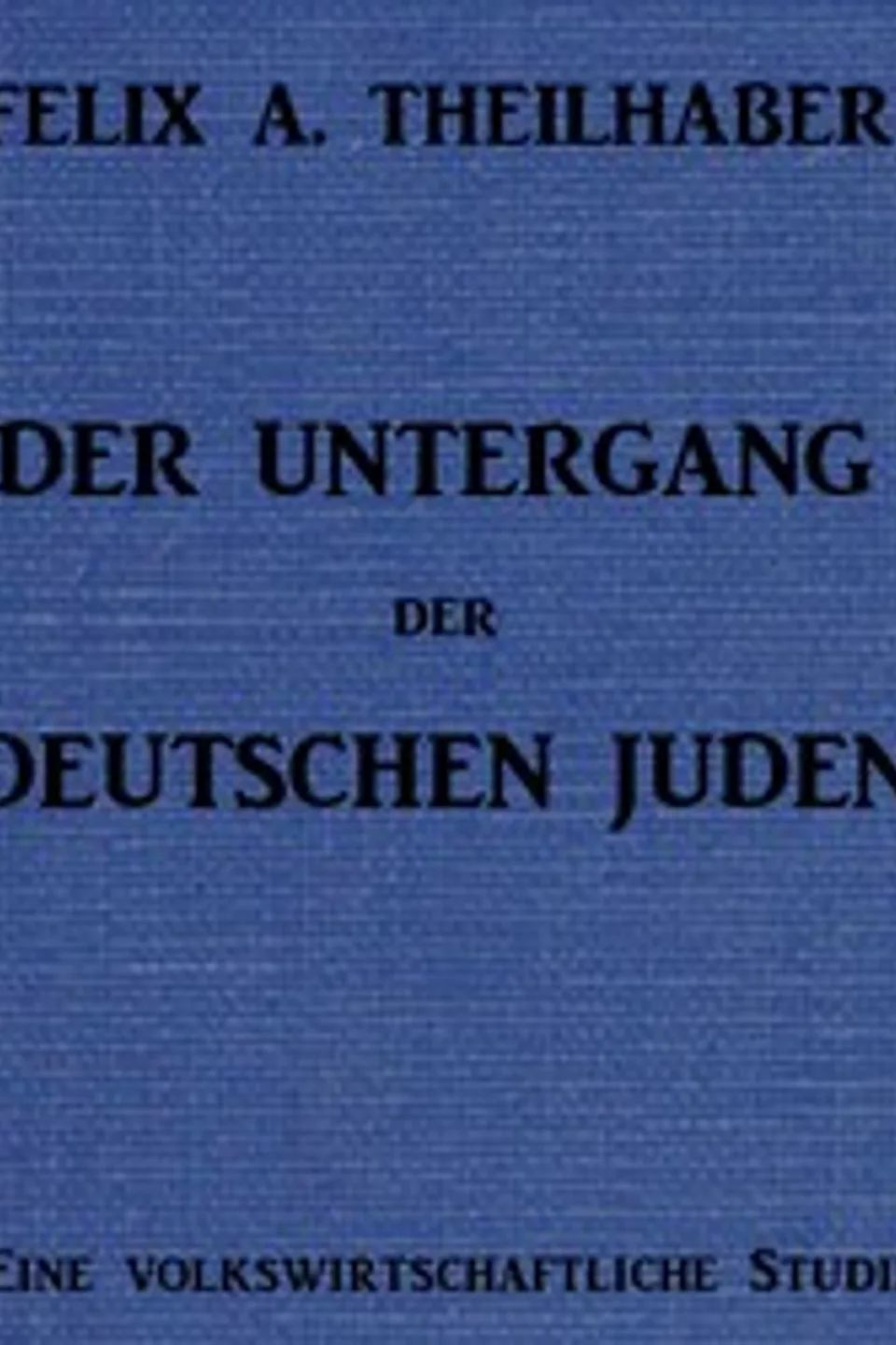 Der Untergang der Deutschen Juden: Eine Volkswirtschaftliche Studie, Felix A. (Felix Aaron) Theilhaber