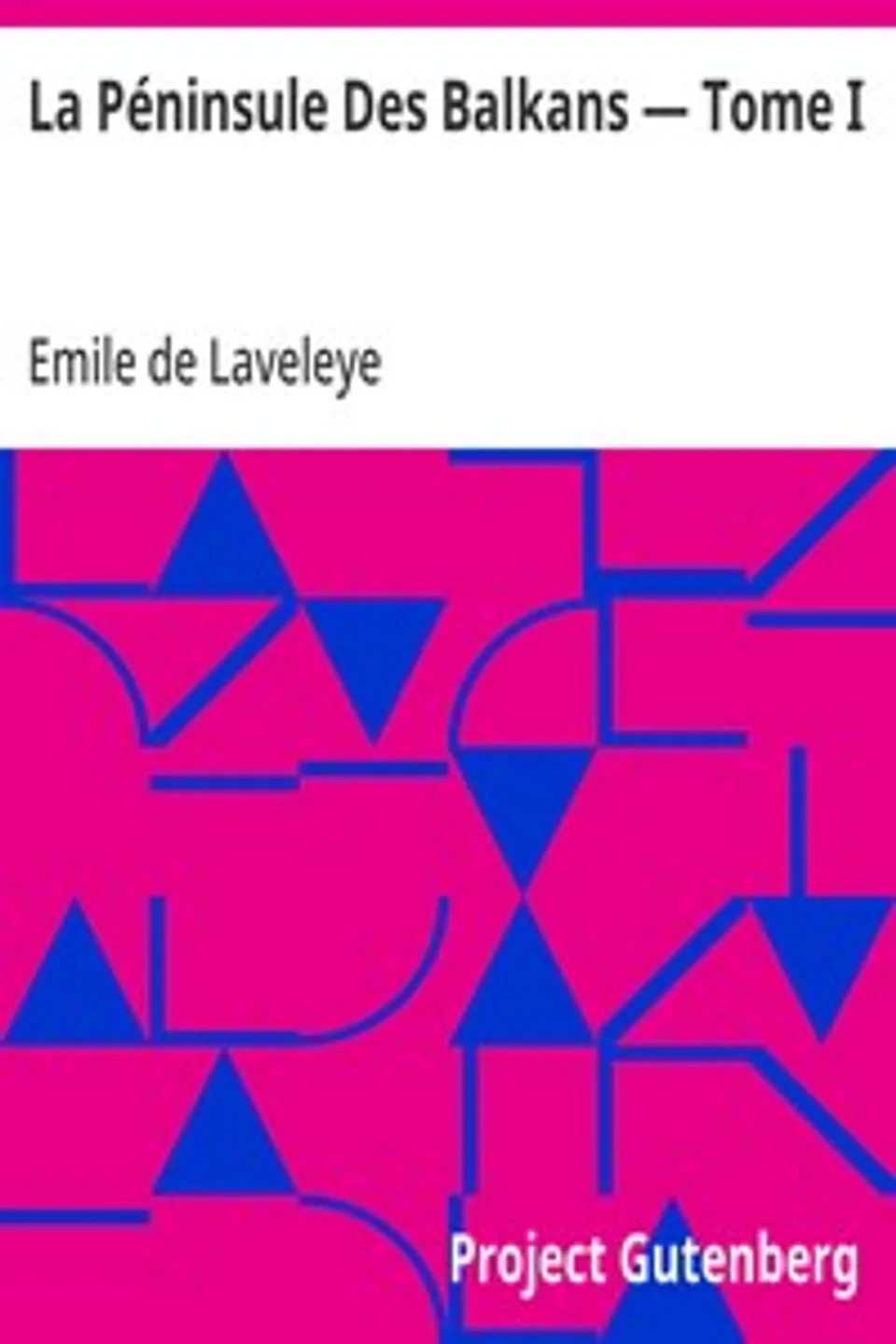 La Péninsule Des Balkans — Tome I: Vienne, Croatie, Bosnie, Serbie, Bulgarie, Roumélie, Turquie, Roumanie, Emile de Laveleye