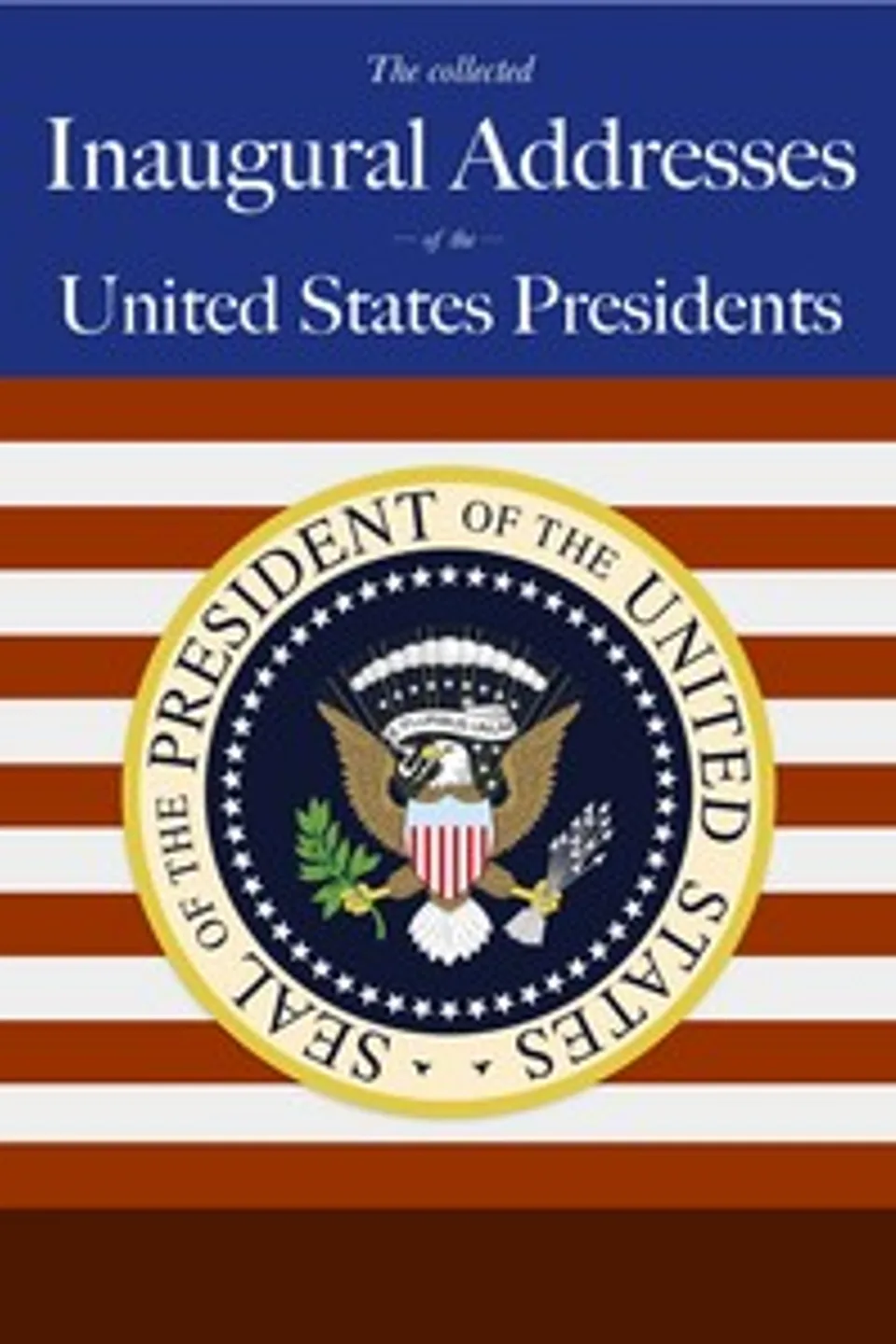 United States Presidents' Inaugural Speeches: From Washington to George W. Bush, United States. Presidents