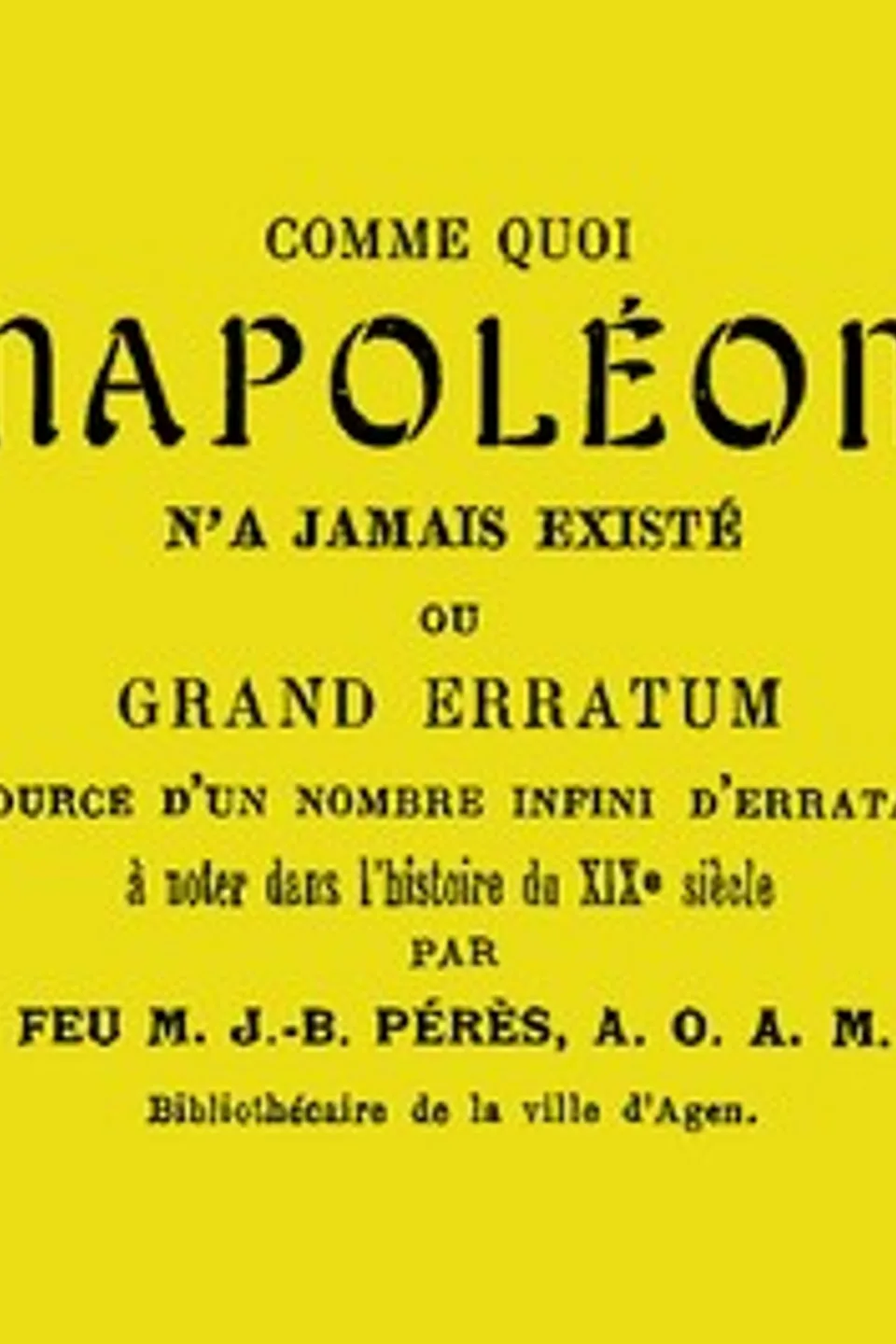 Comme quoi Napoléon n'a jamais existé: ou, Grand erratum source d'un nombre infini d'errata à noter dans l'histoire du XIXe siècle, J.-B. (Jean-Baptiste) Pérès