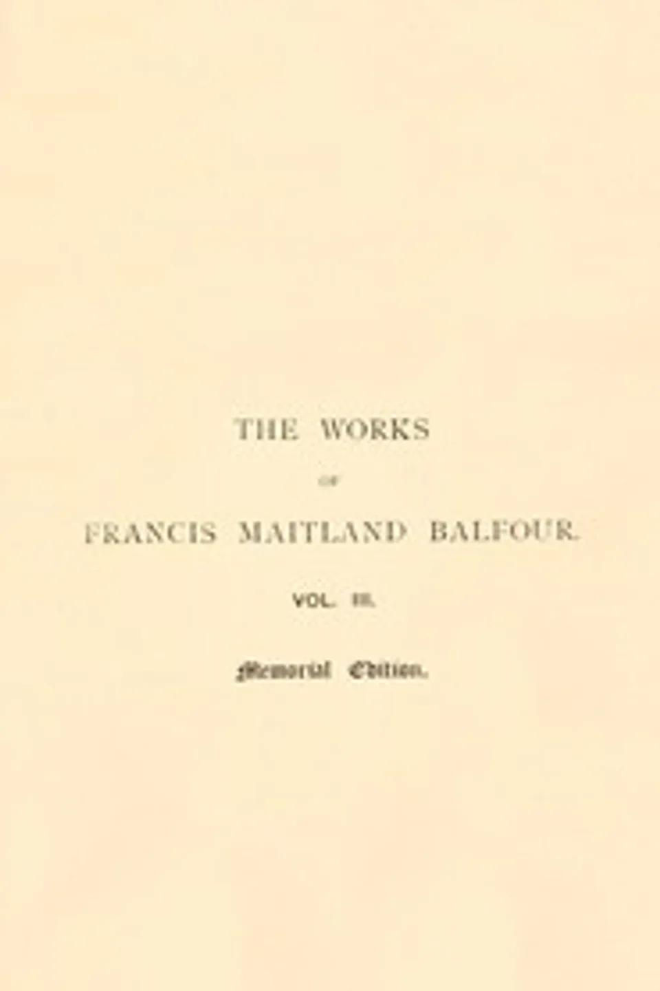 The works of Francis Maitland Balfour, Volume 3 (of 4) : $b A treatise on comparative embryology: Vertebrata, Francis M. (Francis Maitland) Balfour