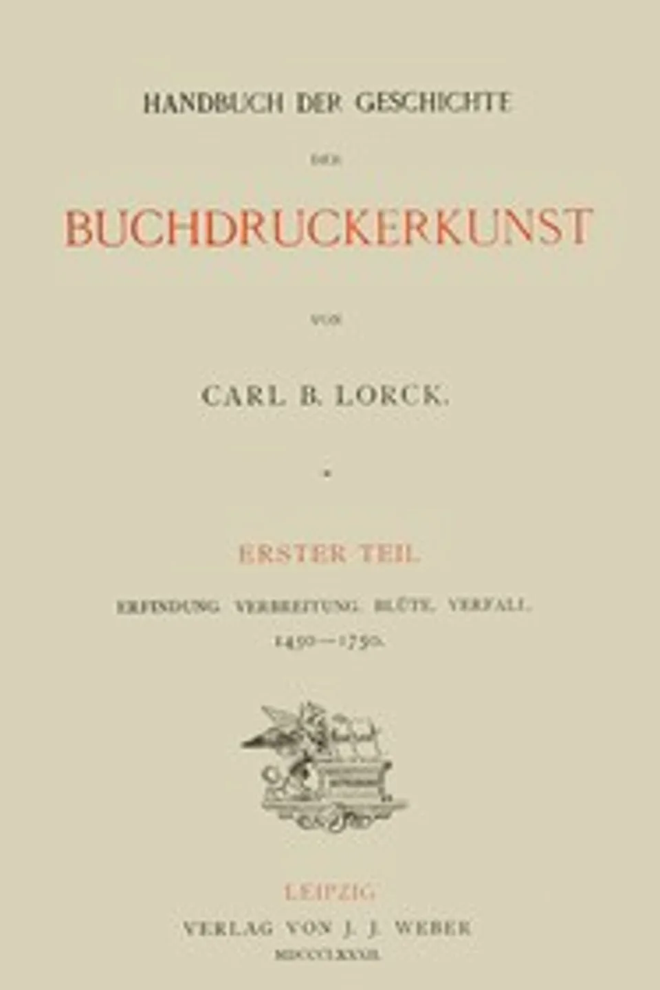 Handbuch der Geschichte der Buchdruckerkunst. Erster Teil: Erfindung. Verbreitung. Blüte. Verfall. 1450-1750., Carl Berendt Lorck