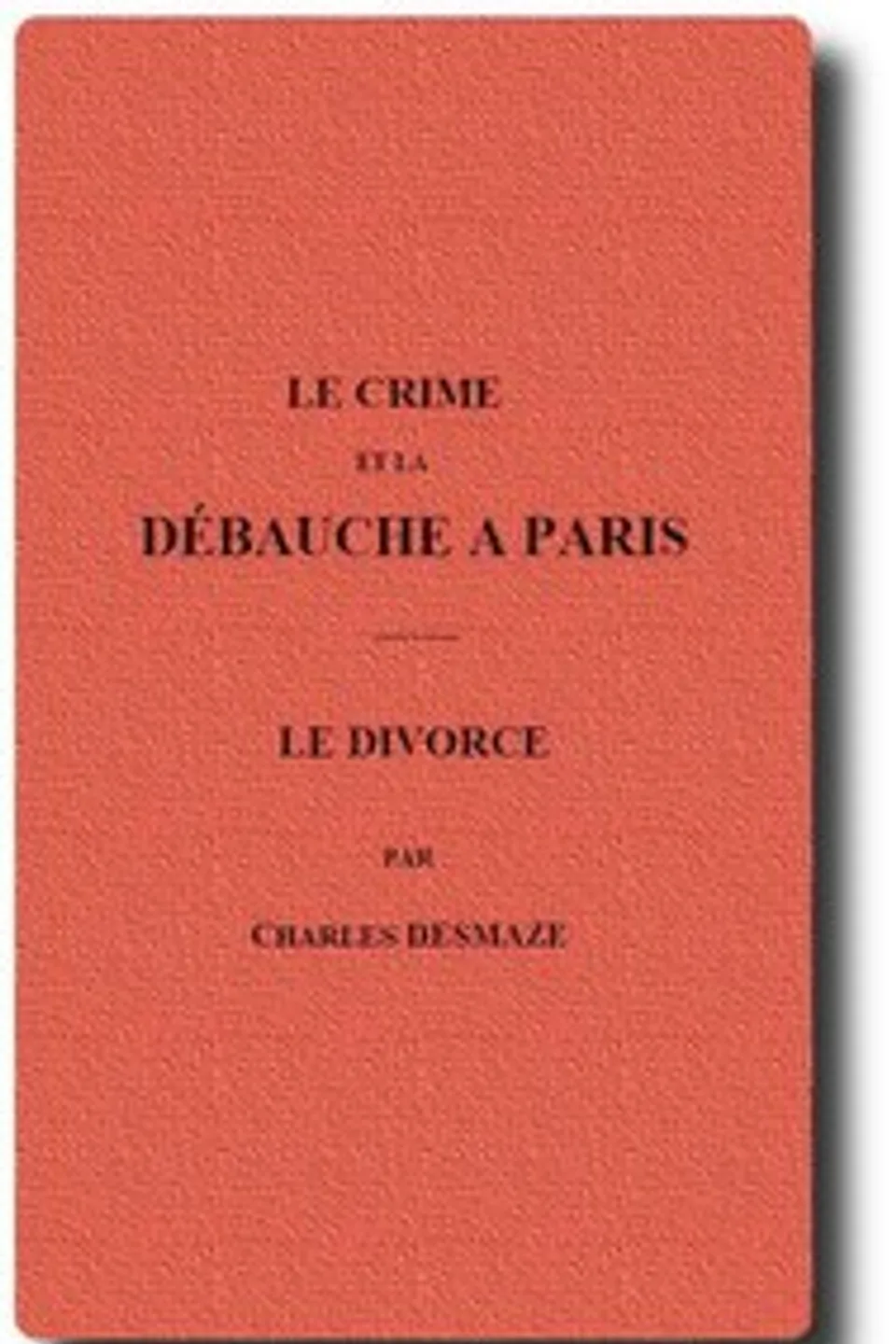 Le crime et la débauche à Paris; Le divorce, Charles Desmaze