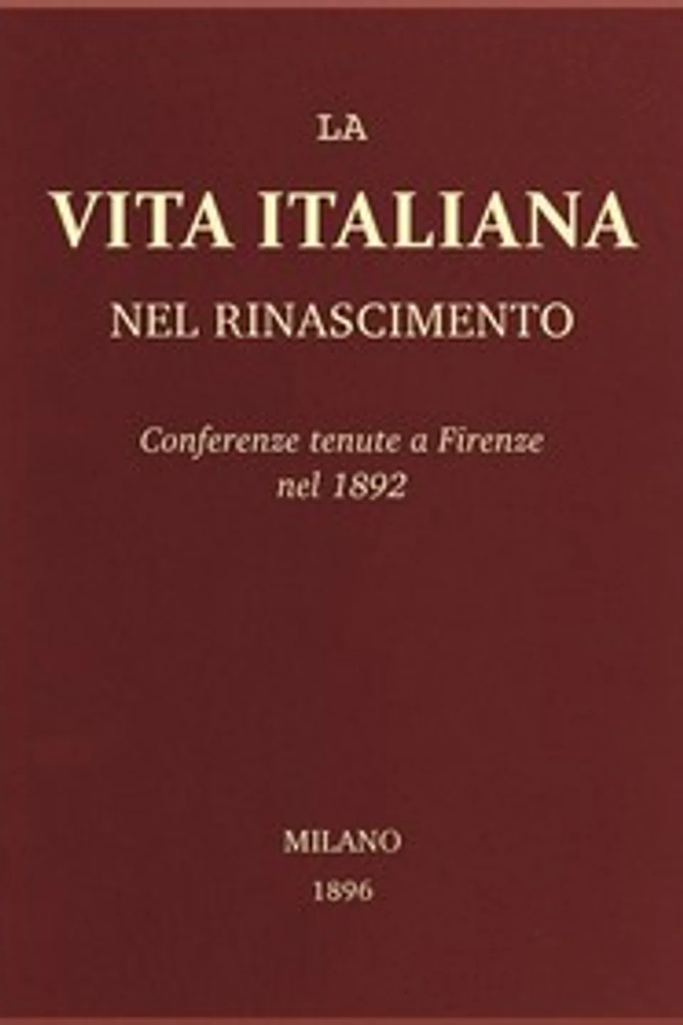 La vita Italiana nel Rinascimento: Conferenze tenute a Firenze nel 1892