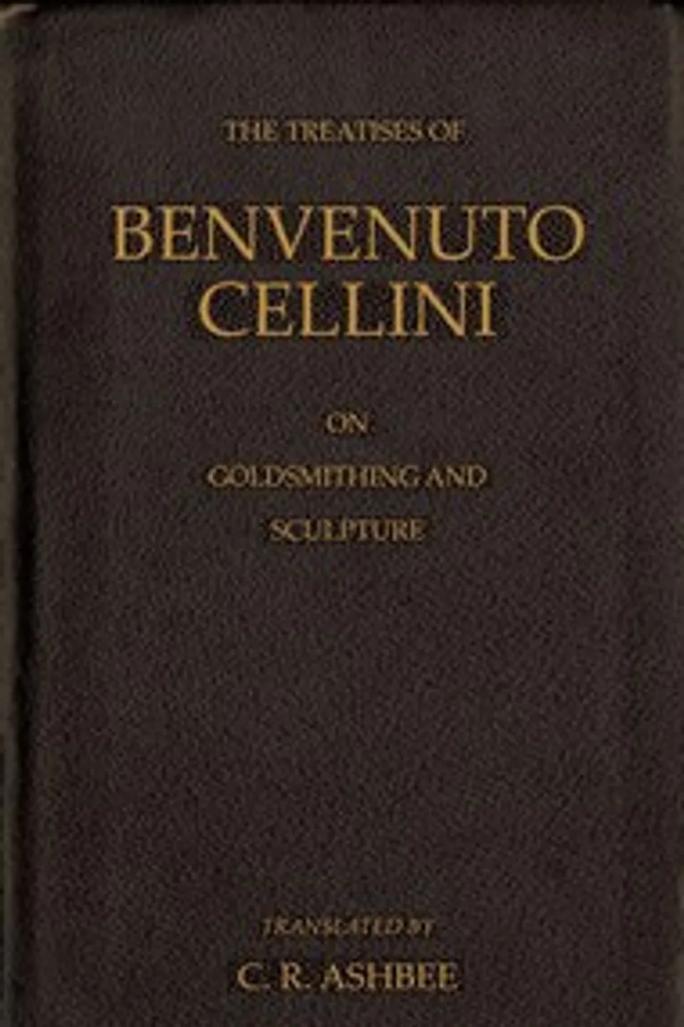 The treatises of Benvenuto Cellini on goldsmithing and sculpture, Benvenuto Cellini