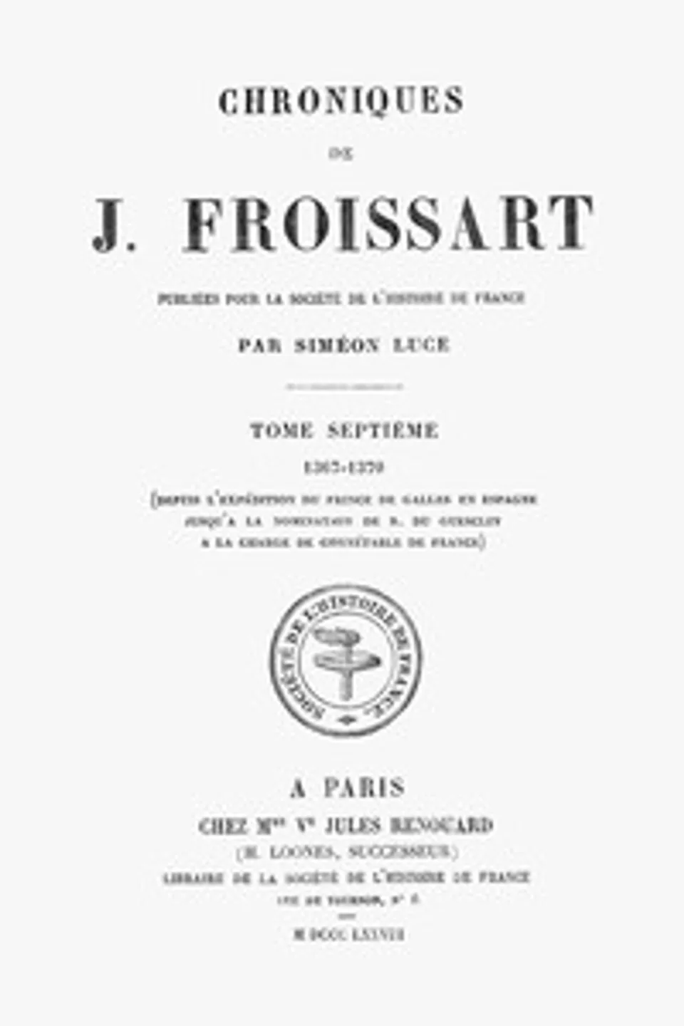 Chroniques de J. Froissart, tome 07/13 : $b 1367-1370 (Depuis l'expédition du Prince de Galles en Espagne jusqu'à la nomination de B. Du Guesclin à la charge de Connétable de France), Jean Froissart