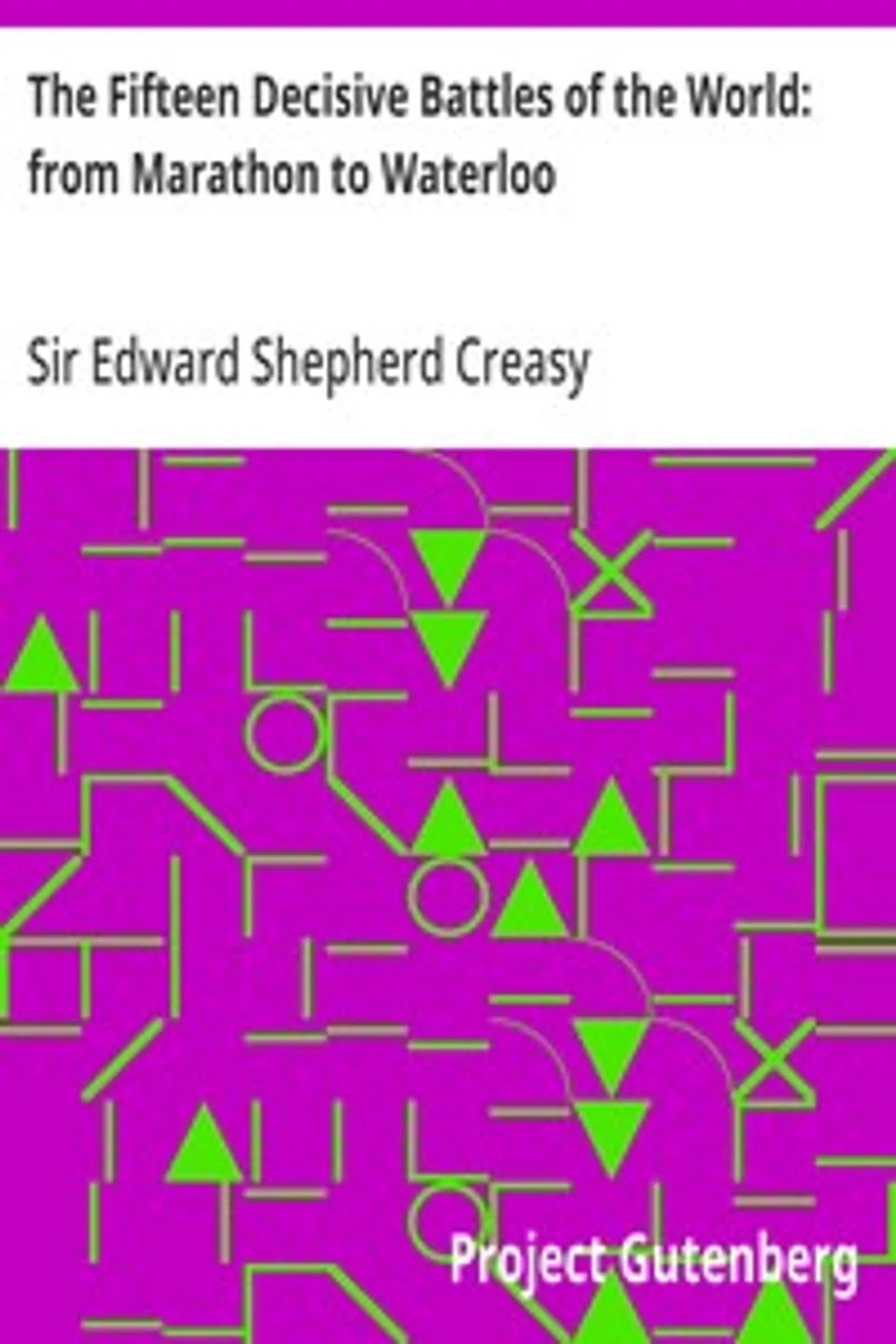 The Fifteen Decisive Battles of the World: from Marathon to Waterloo, Edward Shepherd Creasy