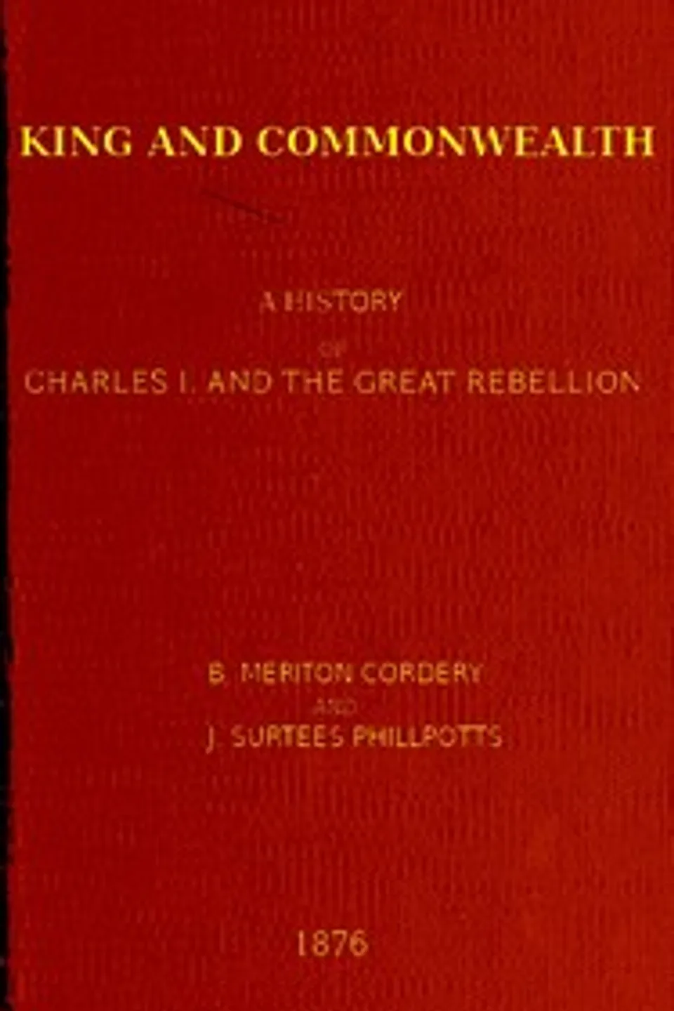 King and commonwealth : $b A history of Charles I. and the great rebellion, J. Surtees (James Surtees) Phillpotts