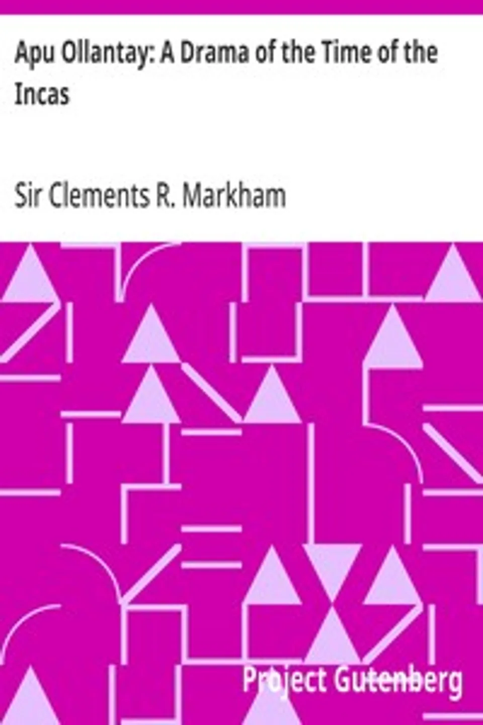 Apu Ollantay: A Drama of the Time of the Incas, Clements R. (Clements Robert) Markham