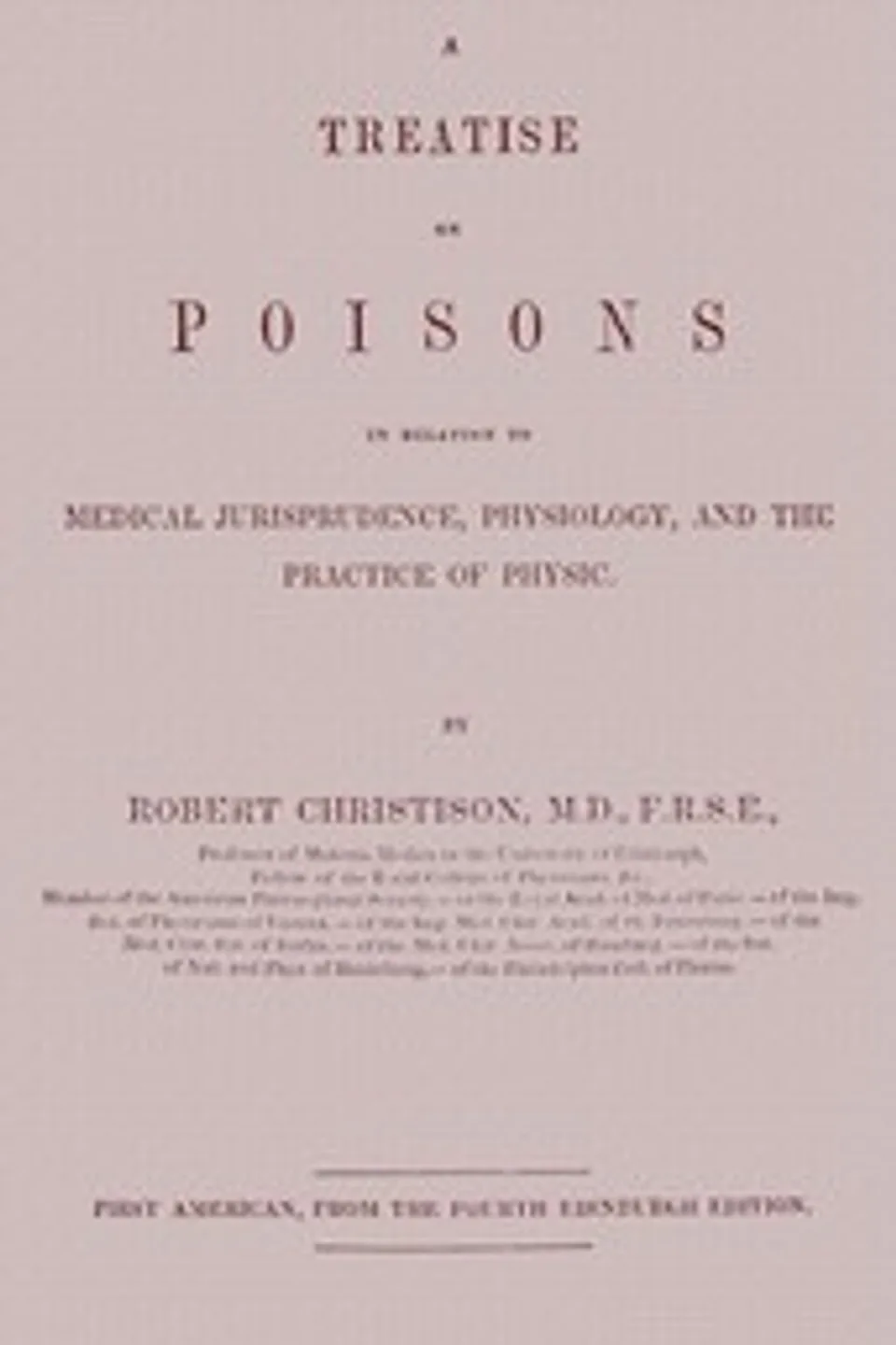 Treatise on Poisons: In relation to medical jurisprudence, physiology, and the practice of physic, Robert Christison