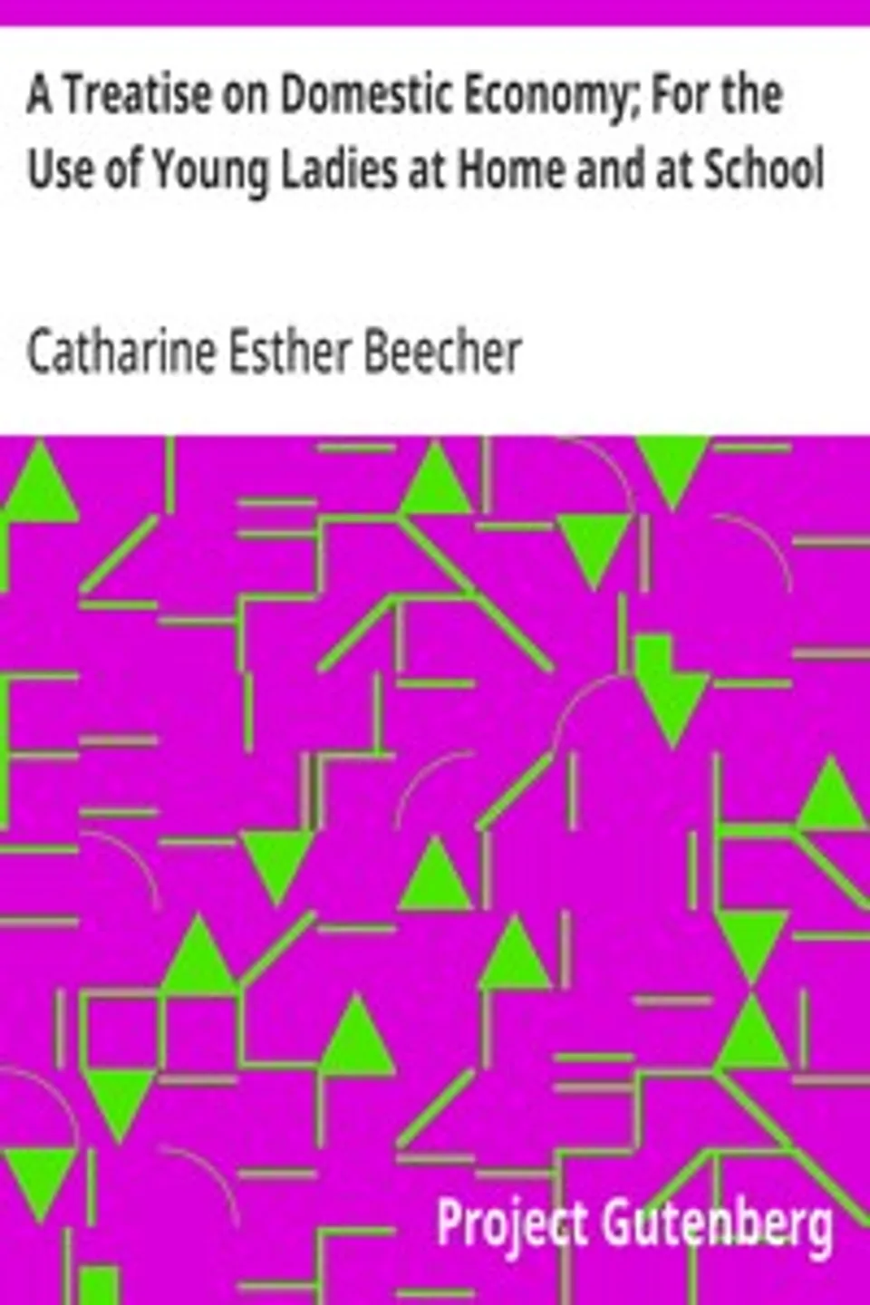 A Treatise on Domestic Economy; For the Use of Young Ladies at Home and at School, Catharine Esther Beecher