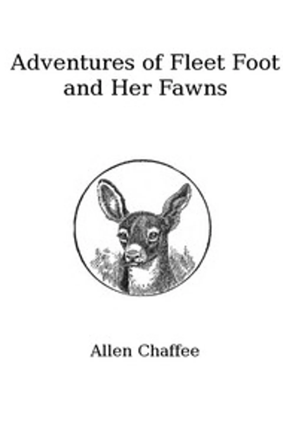 The Adventures of Fleet Foot and Her Fawns: A True-to-Nature Story for Children and Their Elders, Allen Chaffee