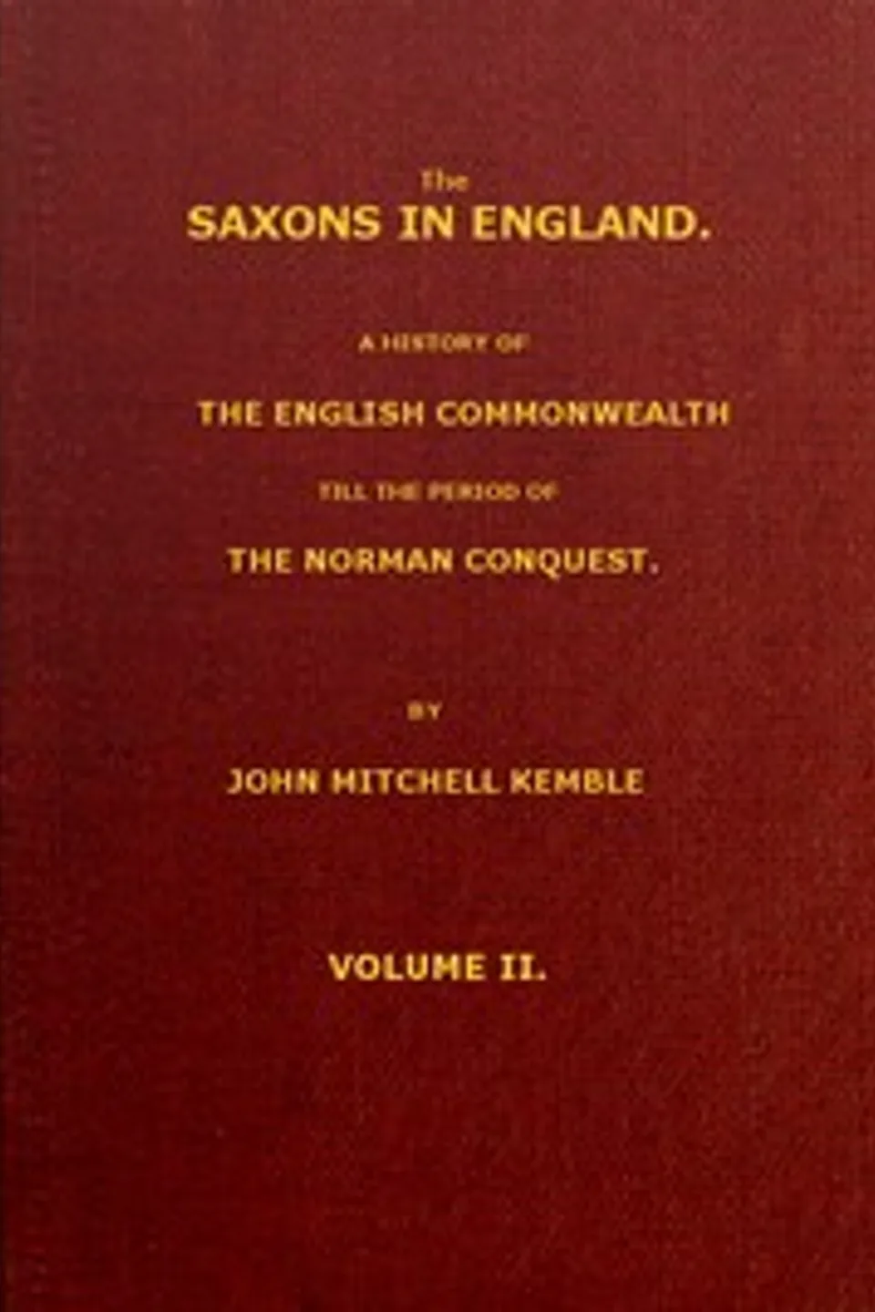 The Saxons in England, Volume 2 (of 2): A history of the English commonwealth till the period of the Norman conquest, John Mitchell Kemble