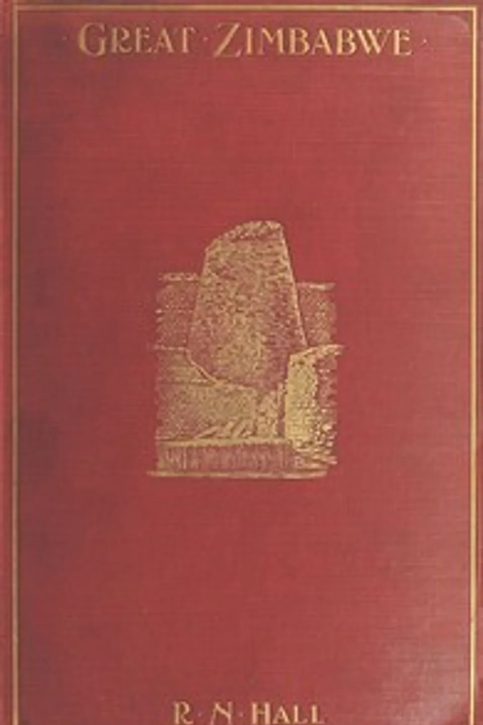Great Zimbabwe, Mashonaland, Rhodesia: An account of two years' examination work in 1902-4 on behalf of the government of Rhodesia, R. N. (Richard Nicklin) Hall