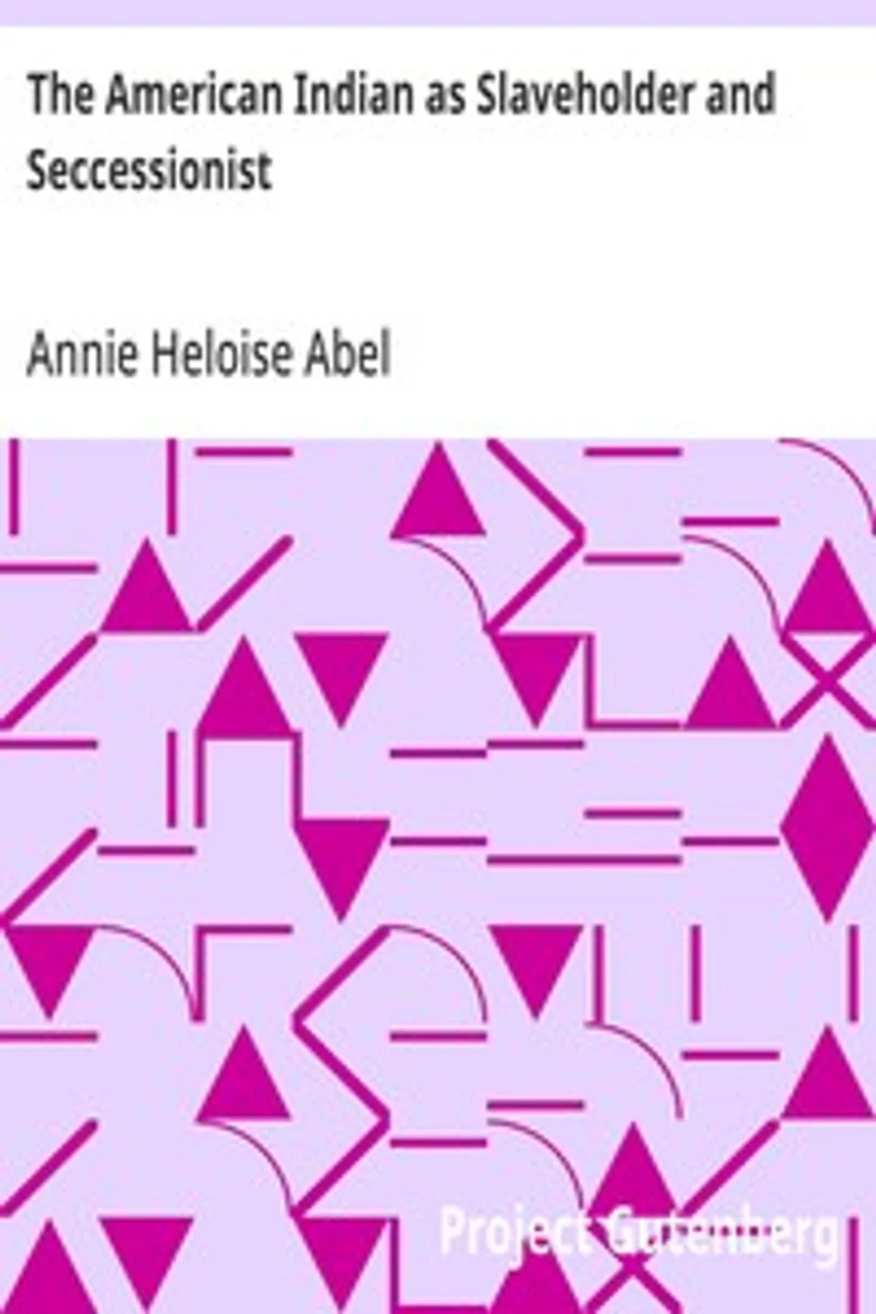 The American Indian as Slaveholder and Seccessionist: An Omitted Chapter in the Diplomatic History of the Southern Confederacy, Annie Heloise Abel