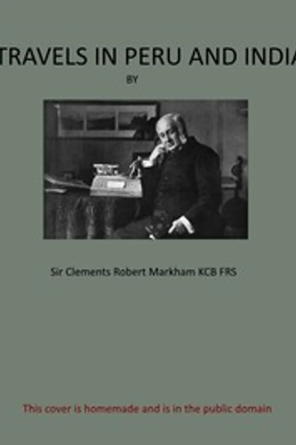 Travels in Peru and India: While Superintending the Collection of Chinchona Plants and Seeds in South America, and Their Introduction into India., Clements R. (Clements Robert) Markham