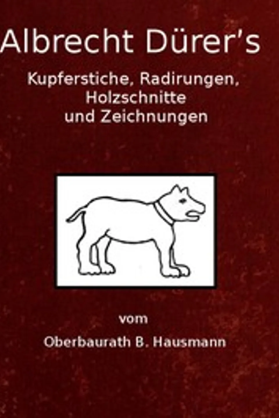 Albrecht Dürer's Kupferstiche, Radirungen, Holzschnitte und Zeichnungen : $b unter besonderer Berücksichtigung der dazu verwandten Papiere und deren Wasserzeichen, Bernhard Hausmann