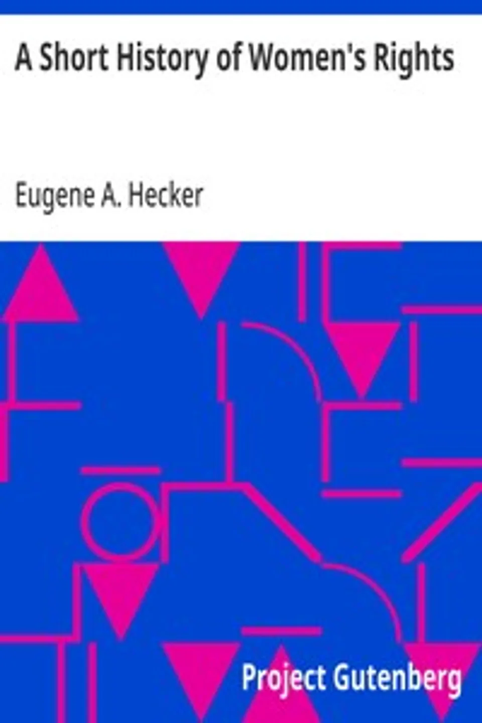 A Short History of Women's Rights: From the Days of Augustus to the Present Time. with Special Reference to England and the United States. Second Edition Revised, With Additions., Eugene A. (Eugene Arthur) Hecker