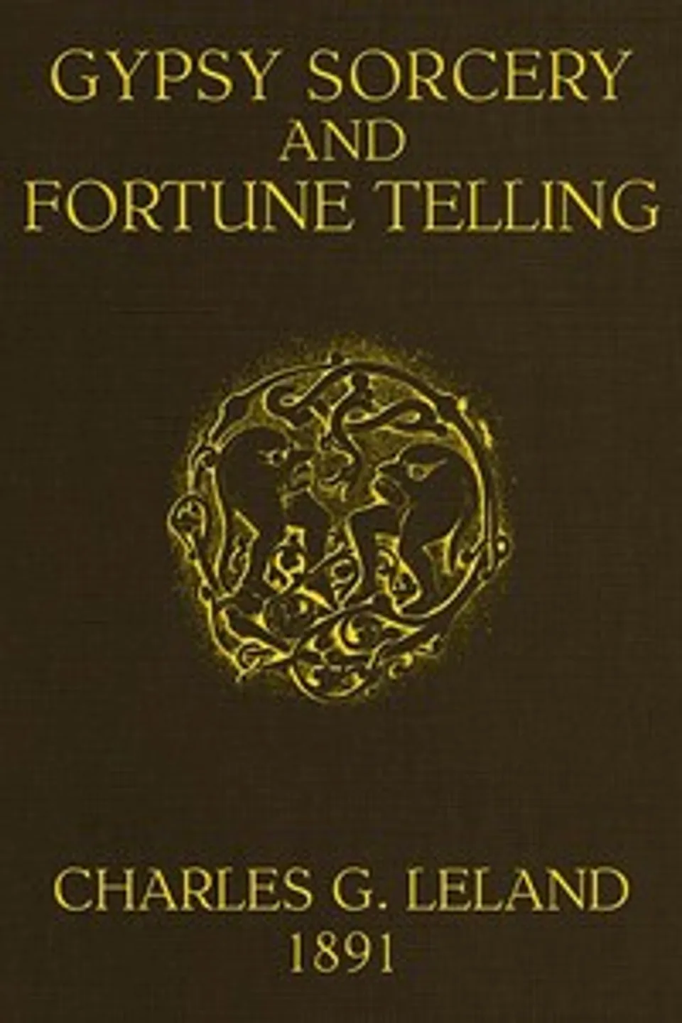 Gypsy Sorcery and Fortune Telling: Illustrated by numerous incantations, specimens of medical magic, anecdotes and tales, Charles Godfrey Leland
