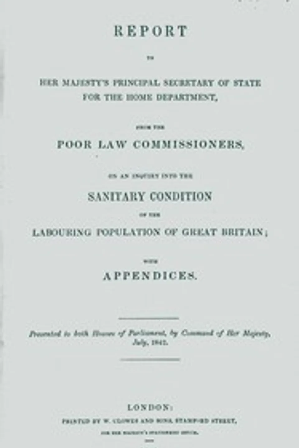 Report to Her Majesty's Principal Secretary of State For the Home Department, from the Poor Law Commissioners, on an Inquiry Into the Sanitary Condition of the Labouring Population of Great Britain; With Appendices, Edwin Chadwick