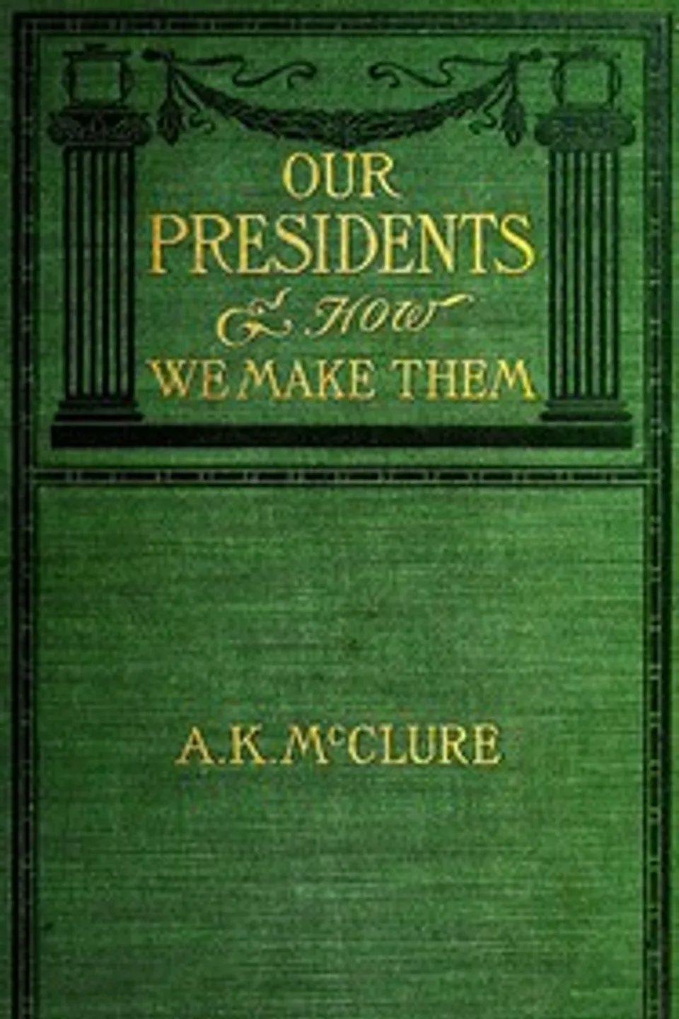 Our Presidents and how we make them, Alexander K. (Alexander Kelly) McClure