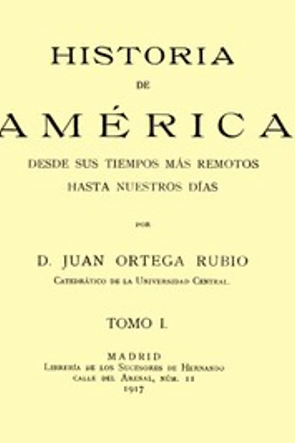 Historia de América desde sus tiempos más remotos hasta nuestros días, tomo I, Juan Ortega Rubio